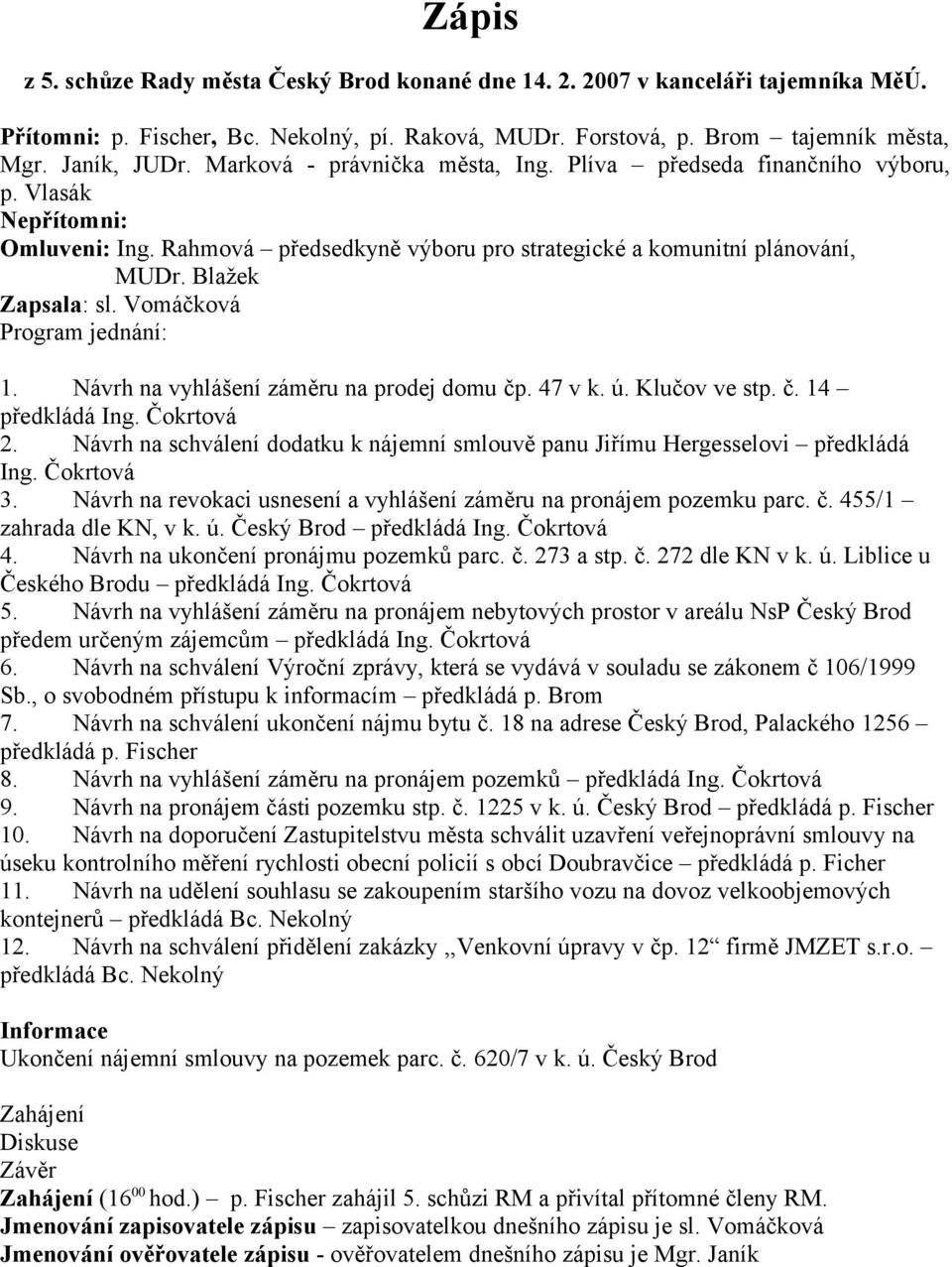 Vomáčková Program jednání: 1. Návrh na vyhlášení záměru na prodej domu čp. 47 v k. ú. Klučov ve stp. č. 14 předkládá Ing. Čokrtová 2.