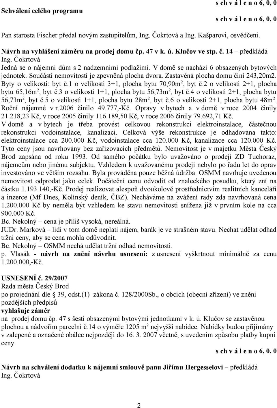 Byty o velikosti: byt č.1 o velikosti 3+1, plocha bytu 70,90m 2, byt č.2 o velikosti 2+1, plocha bytu 65,16m 2, byt č.3 o velikosti 1+1, plocha bytu 56,73m 2, byt č.