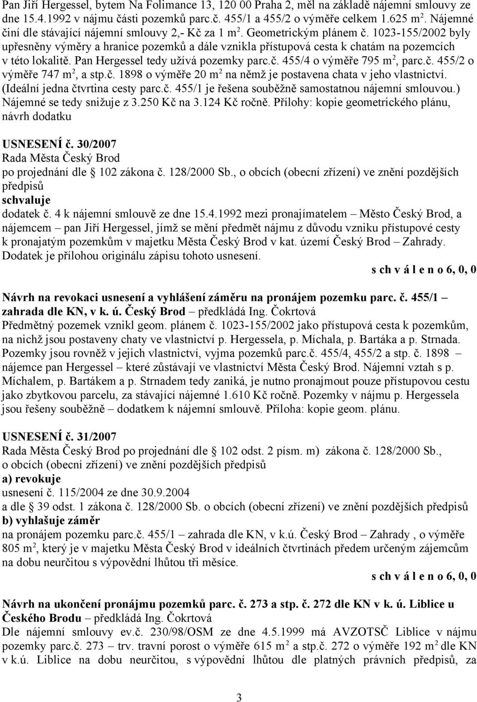 1023-155/2002 byly upřesněny výměry a hranice pozemků a dále vznikla přístupová cesta k chatám na pozemcích v této lokalitě. Pan Hergessel tedy užívá pozemky parc.č. 455/4 o výměře 795 m 2, parc.č. 455/2 o výměře 747 m 2, a stp.