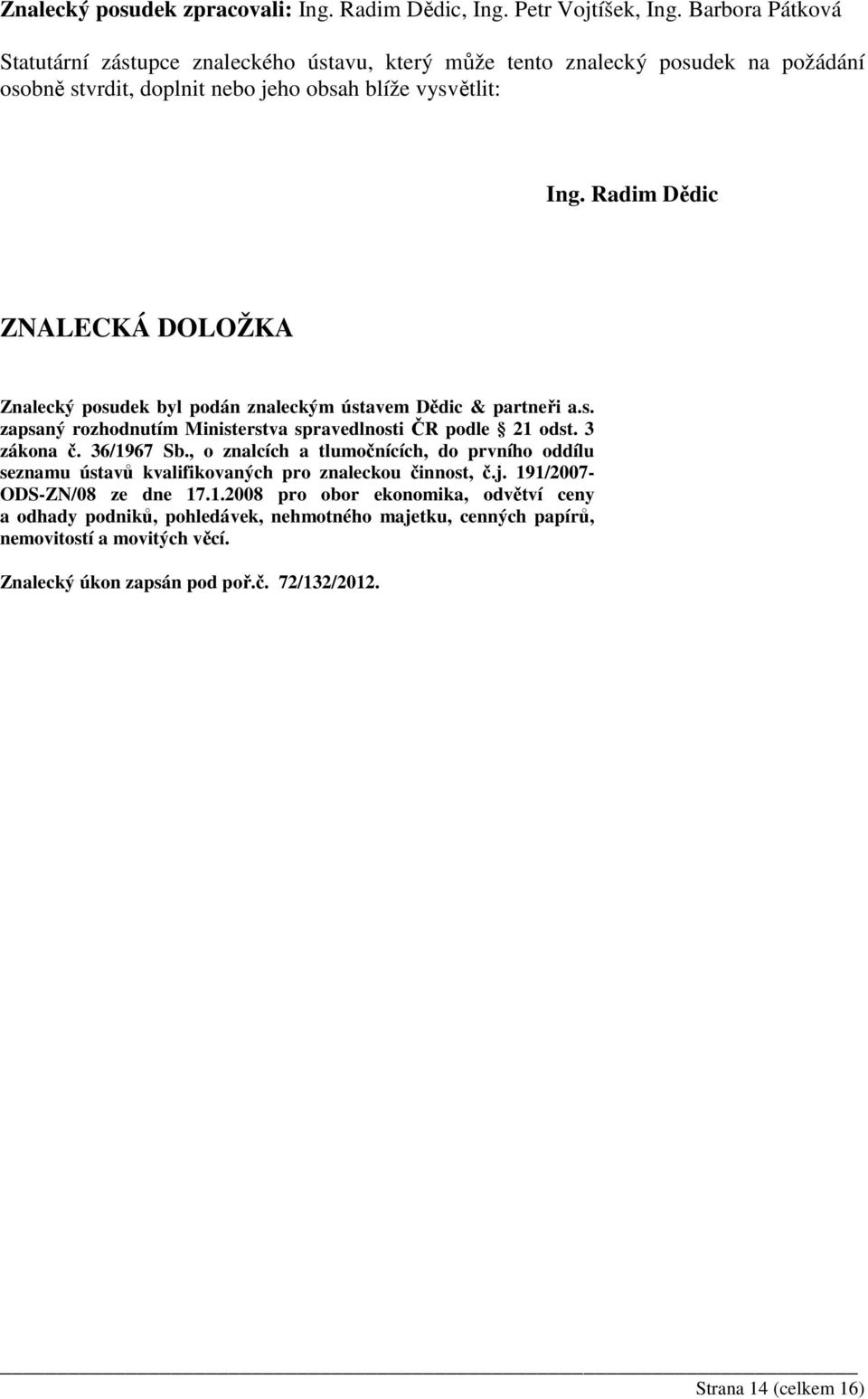 Radim Dědic ZNALECKÁ DOLOŽKA Znalecký posudek byl podán znaleckým ústavem Dědic & partneři a.s. zapsaný rozhodnutím Ministerstva spravedlnosti ČR podle 21 odst. 3 zákona č. 36/1967 Sb.