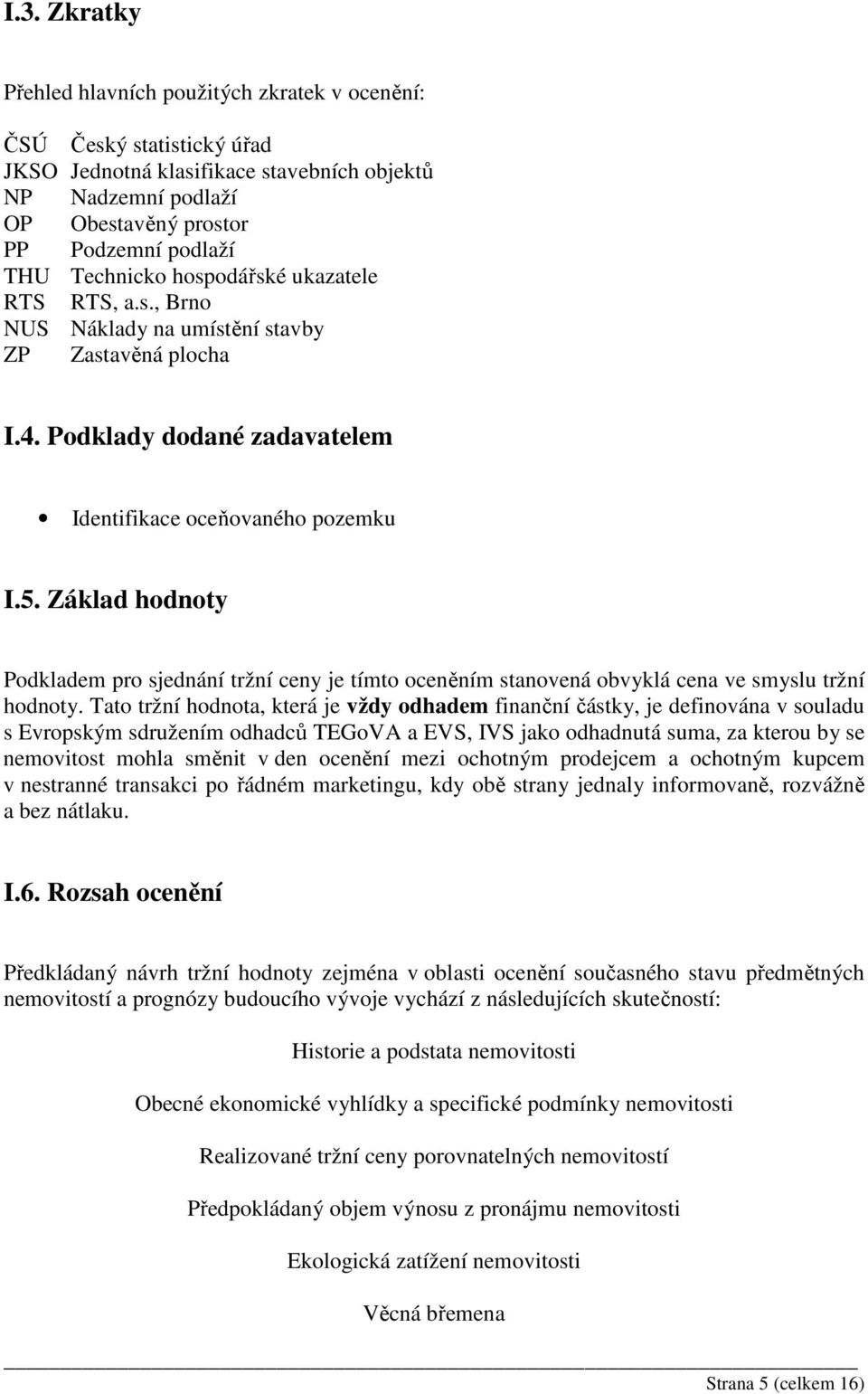 Základ hodnoty Podkladem pro sjednání tržní ceny je tímto oceněním stanovená obvyklá cena ve smyslu tržní hodnoty.