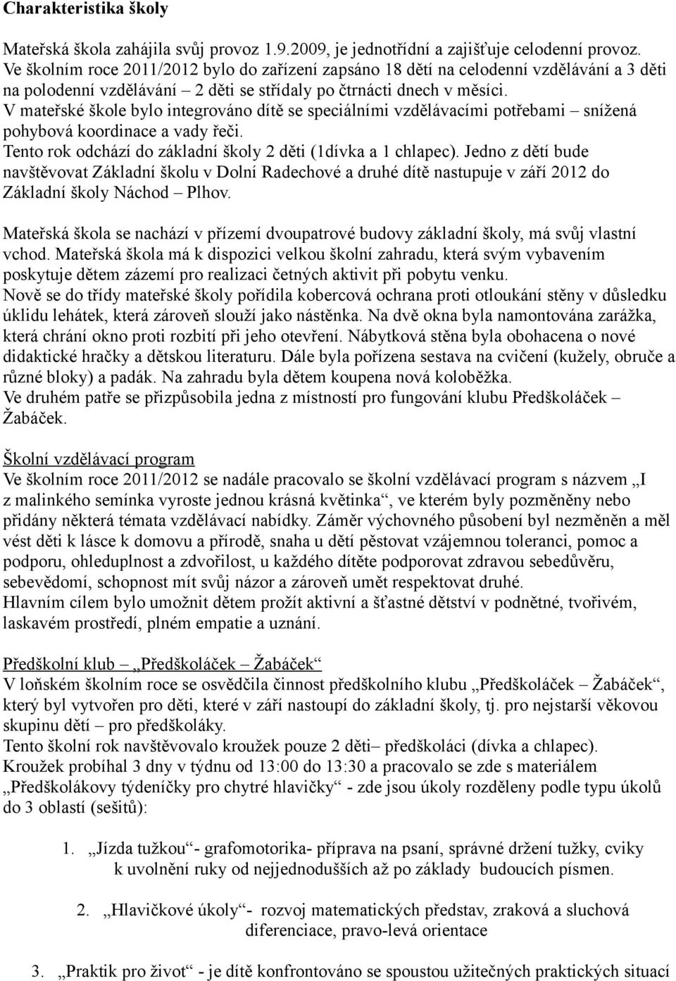 V mateřské škole bylo integrováno dítě se speciálními vzdělávacími potřebami snížená pohybová koordinace a vady řeči. Tento rok odchází do základní školy 2 děti (1dívka a 1 chlapec).