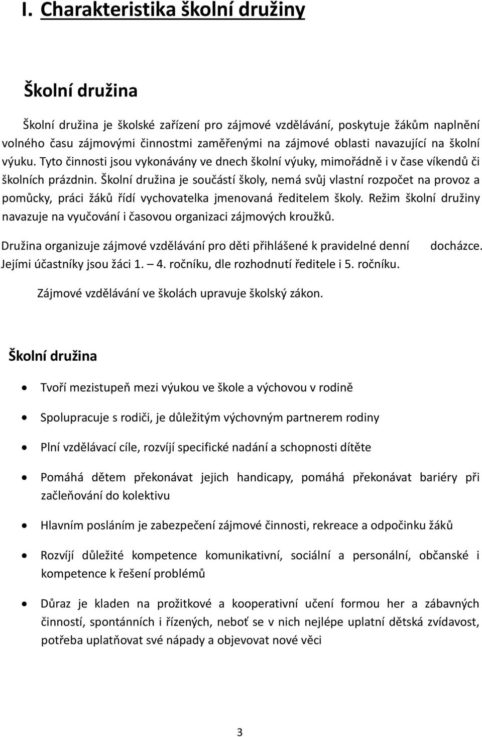 Školní družina je součástí školy, nemá svůj vlastní rozpočet na provoz a pomůcky, práci žáků řídí vychovatelka jmenovaná ředitelem školy.