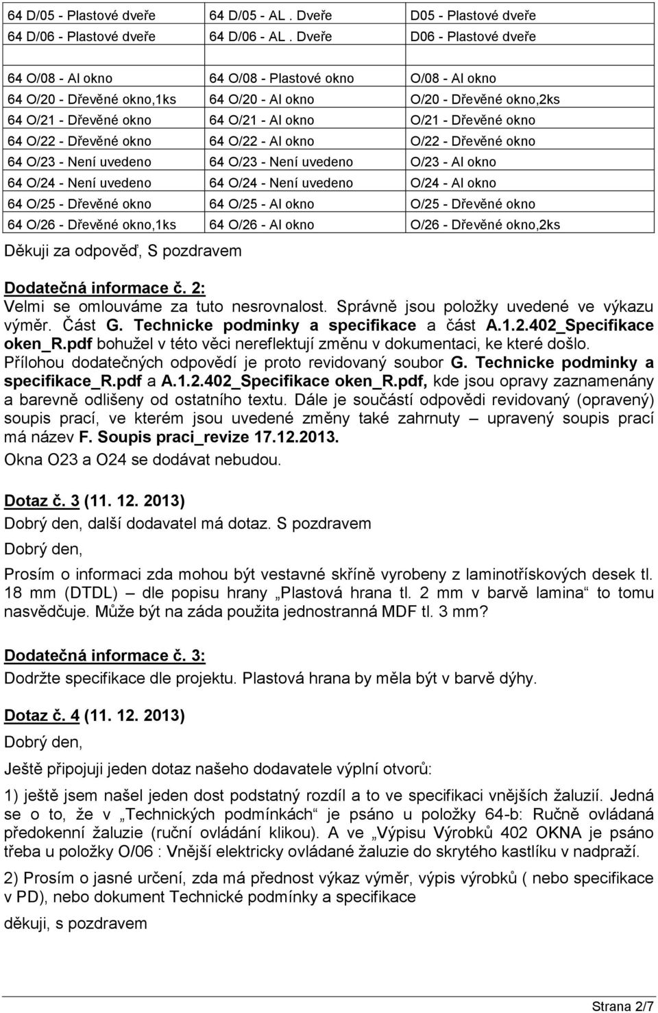 - Dřevěné okno 64 O/22 - Dřevěné okno 64 O/22 - Al okno O/22 - Dřevěné okno 64 O/23 - Není uvedeno 64 O/23 - Není uvedeno O/23 - Al okno 64 O/24 - Není uvedeno 64 O/24 - Není uvedeno O/24 - Al okno