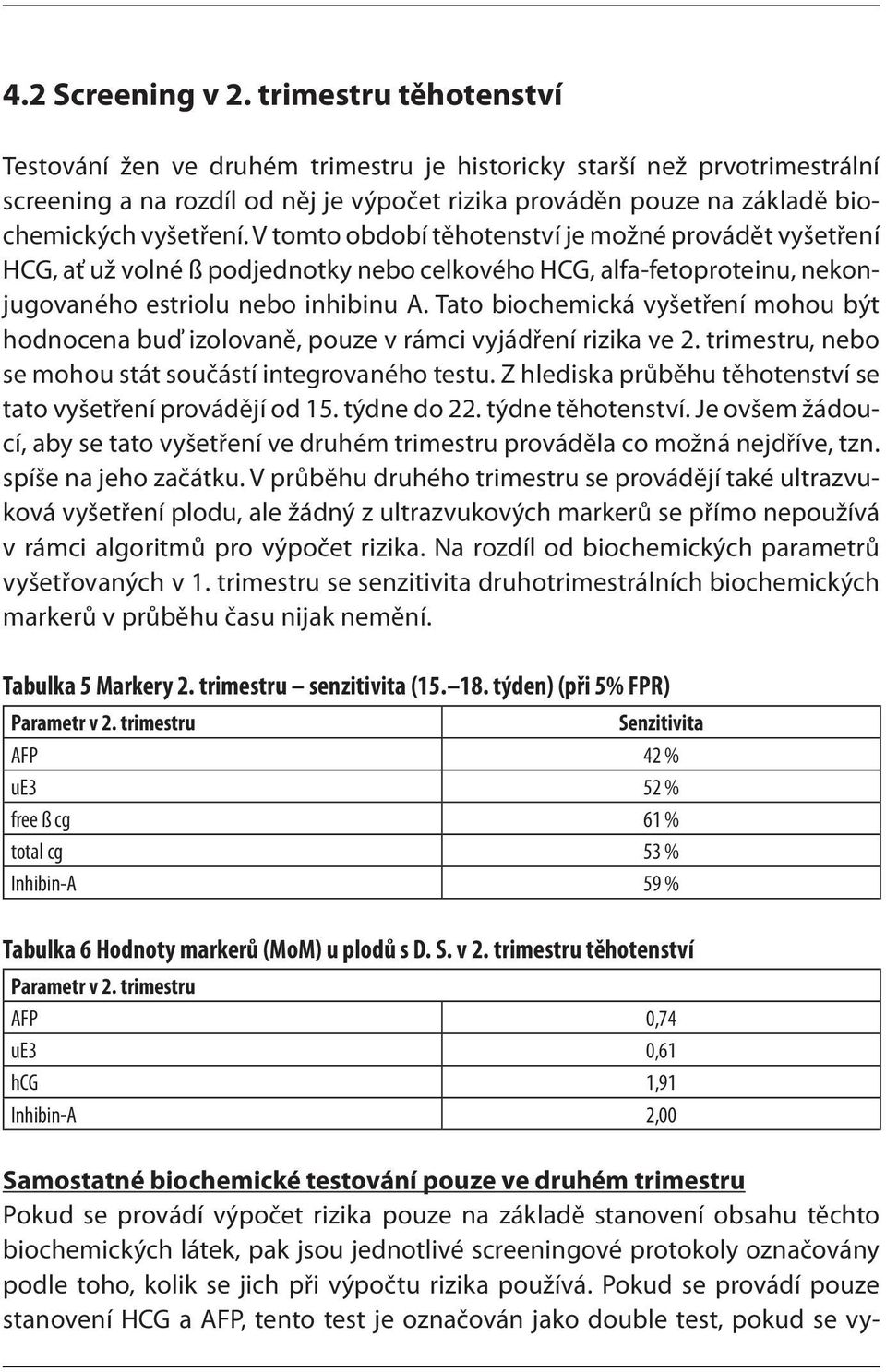 V tomto období těhotenství je možné provádět vyšetření HCG, ať už volné ß podjednotky nebo celkového HCG, alfa-fetoproteinu, nekonjugovaného estriolu nebo inhibinu A.