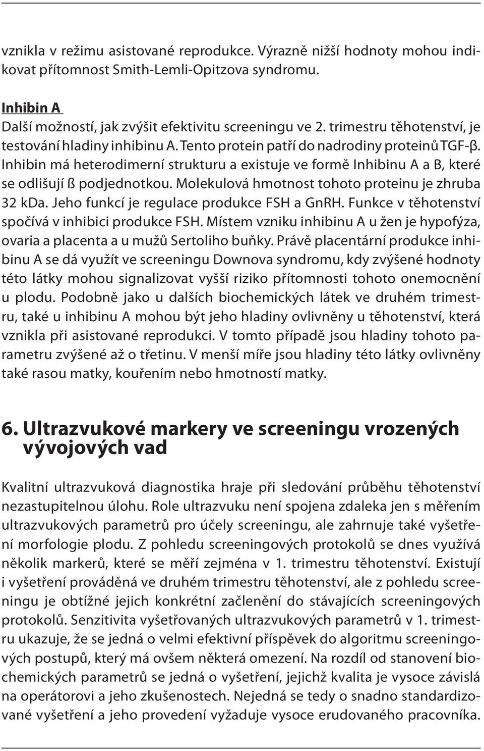 Inhibin má heterodimerní strukturu a existuje ve formě Inhibinu A a B, které se odlišují ß podjednotkou. Molekulová hmotnost tohoto proteinu je zhruba 32 kda.