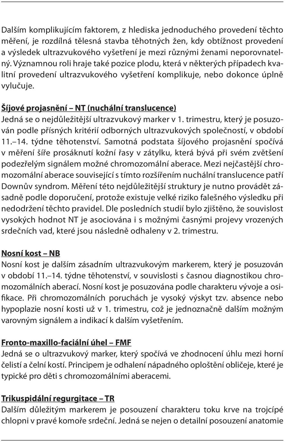 Šíjové projasnění NT (nuchální translucence) Jedná se o nejdůležitější ultrazvukový marker v 1. trimestru, který je posuzován podle přísných kritérií odborných ultrazvukových společností, v období 11.