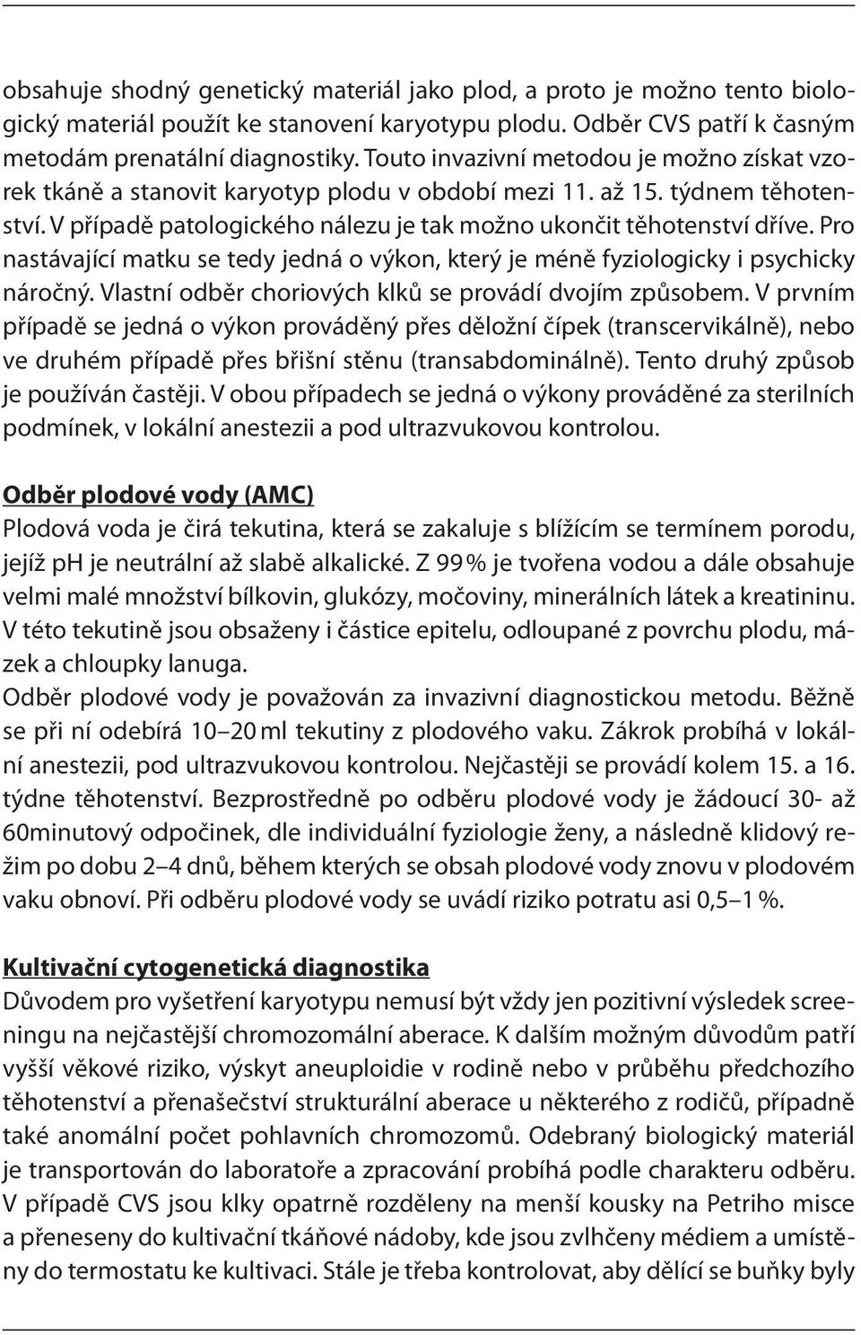 Pro nastávající matku se tedy jedná o výkon, který je méně fyziologicky i psychicky náročný. Vlastní odběr choriových klků se provádí dvojím způsobem.