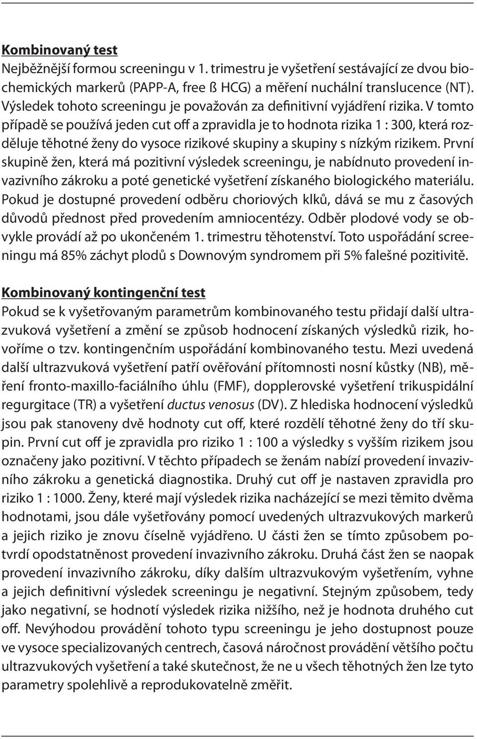 V tomto případě se používá jeden cut off a zpravidla je to hodnota rizika 1 : 300, která rozděluje těhotné ženy do vysoce rizikové skupiny a skupiny s nízkým rizikem.