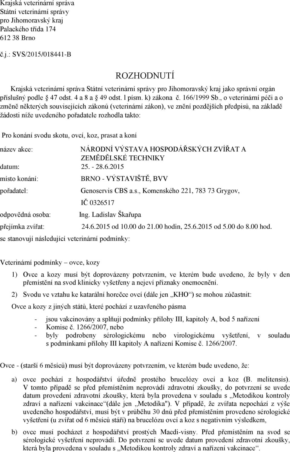 , o veterinární péči a o změně některých souvisejících zákonů (veterinární zákon), ve znění pozdějších předpisů, na základě žádosti níže uvedeného pořadatele rozhodla takto: Pro konání svodu skotu,