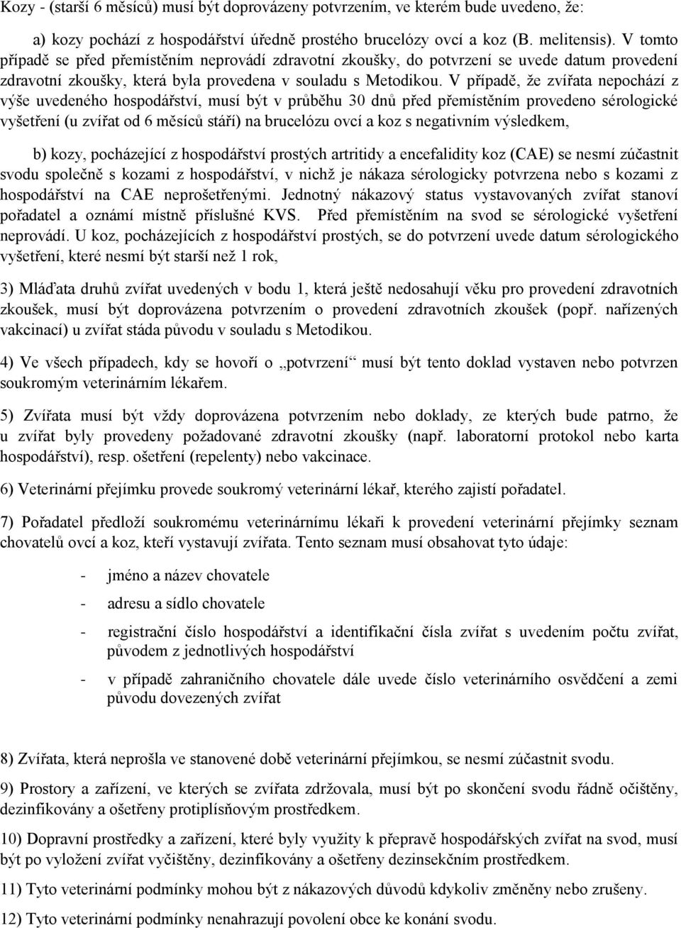 V případě, že zvířata nepochází z výše uvedeného hospodářství, musí být v průběhu 30 dnů před přemístěním provedeno sérologické vyšetření (u zvířat od 6 měsíců stáří) na brucelózu ovcí a koz s