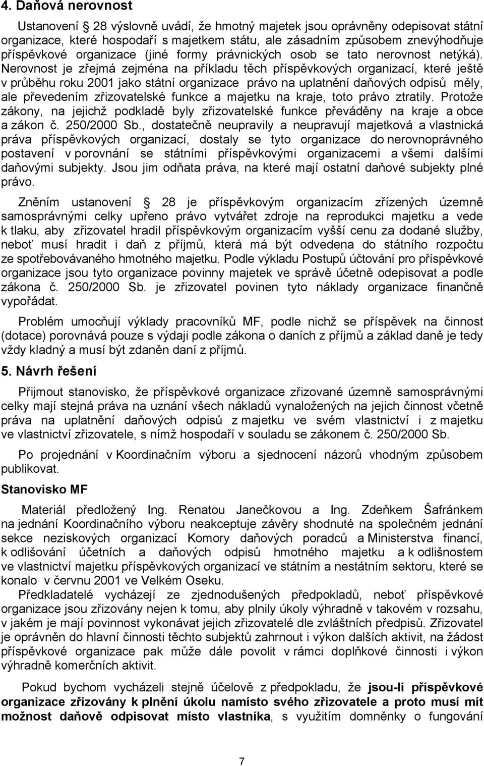 Nerovnost je zřejmá zejména na příkladu těch příspěvkových organizací, které ještě v průběhu roku 2001 jako státní organizace právo na uplatnění daňových odpisů měly, ale převedením zřizovatelské