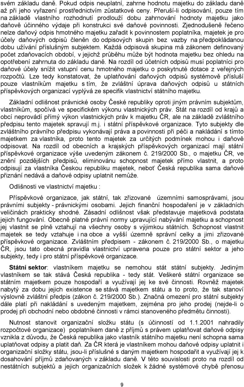 Zjednodušeně řečeno nelze daňový odpis hmotného majetku zařadit k povinnostem poplatníka, majetek je pro účely daňových odpisů členěn do odpisových skupin bez vazby na předpokládanou dobu užívání