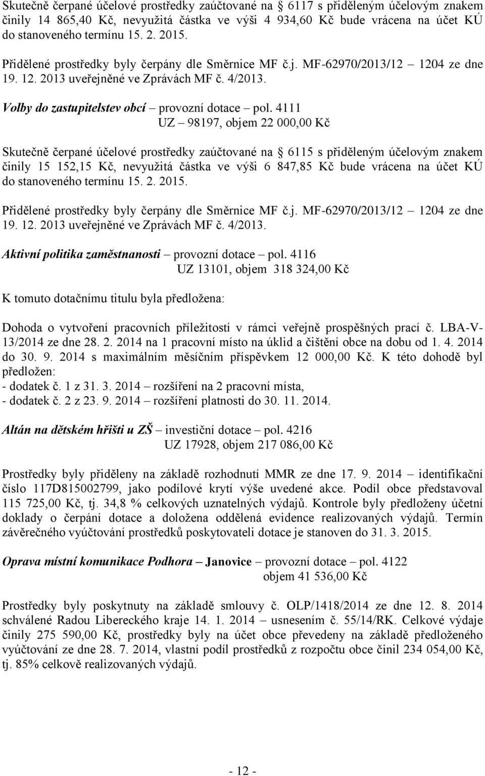 4111 UZ 98197, objem 22 000,00 Kč Skutečně čerpané účelové prostředky zaúčtované na 6115 s přiděleným účelovým znakem činily 15 152,15 Kč, nevyužitá částka ve výši 6 847,85 Kč bude vrácena na účet KÚ