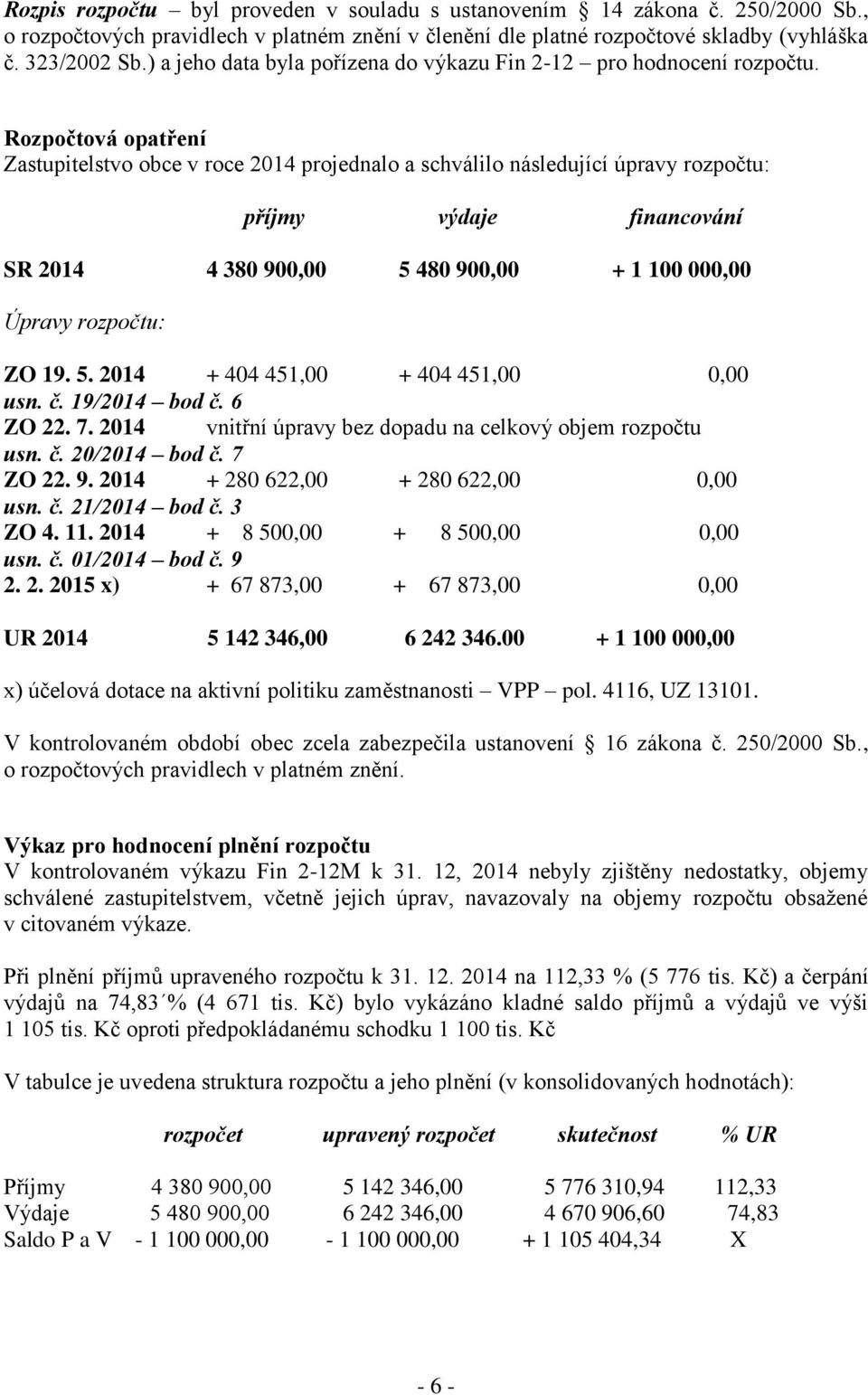 Rozpočtová opatření Zastupitelstvo obce v roce 2014 projednalo a schválilo následující úpravy rozpočtu: příjmy výdaje financování SR 2014 4 380 900,00 5 480 900,00 + 1 100 000,00 Úpravy rozpočtu: ZO