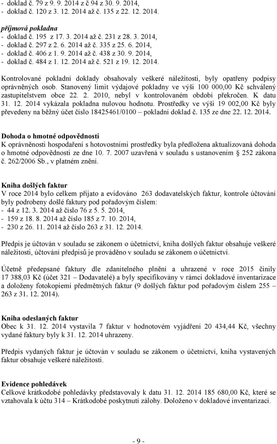 Stanovený limit výdajové pokladny ve výši 100 000,00 Kč schválený zastupitelstvem obce 22. 2. 2010, nebyl v kontrolovaném období překročen. K datu 31. 12. 2014 vykázala pokladna nulovou hodnotu.