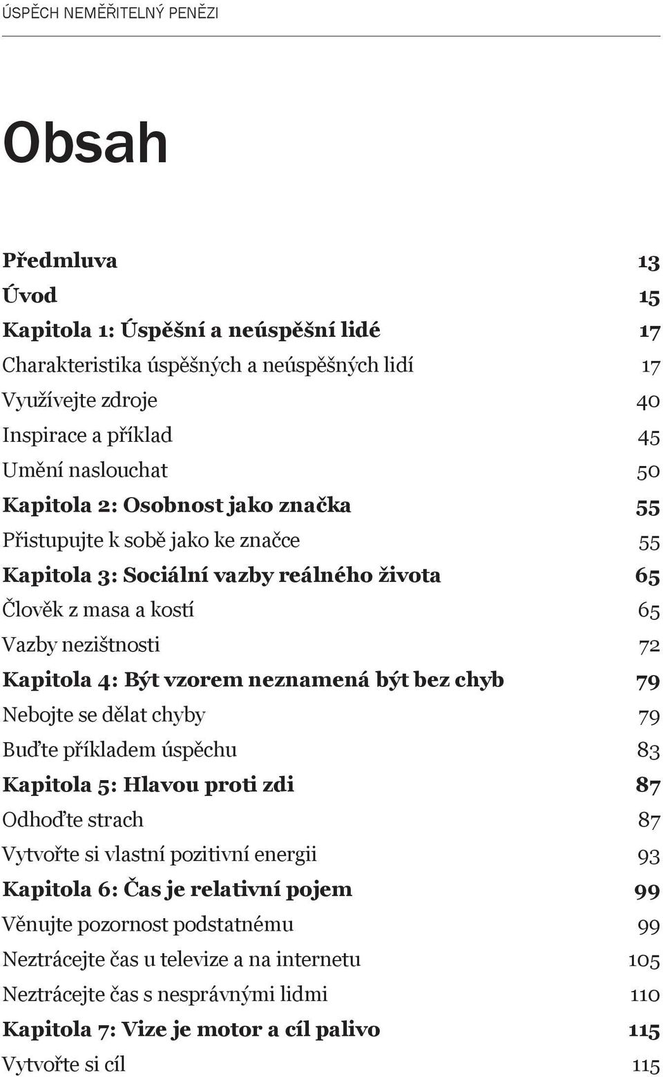 vzorem neznamená být bez chyb 79 Nebojte se dělat chyby 79 Buďte příkladem úspěchu 83 Kapitola 5: Hlavou proti zdi 87 Odhoďte strach 87 Vytvořte si vlastní pozitivní energii 93 Kapitola 6: Čas je