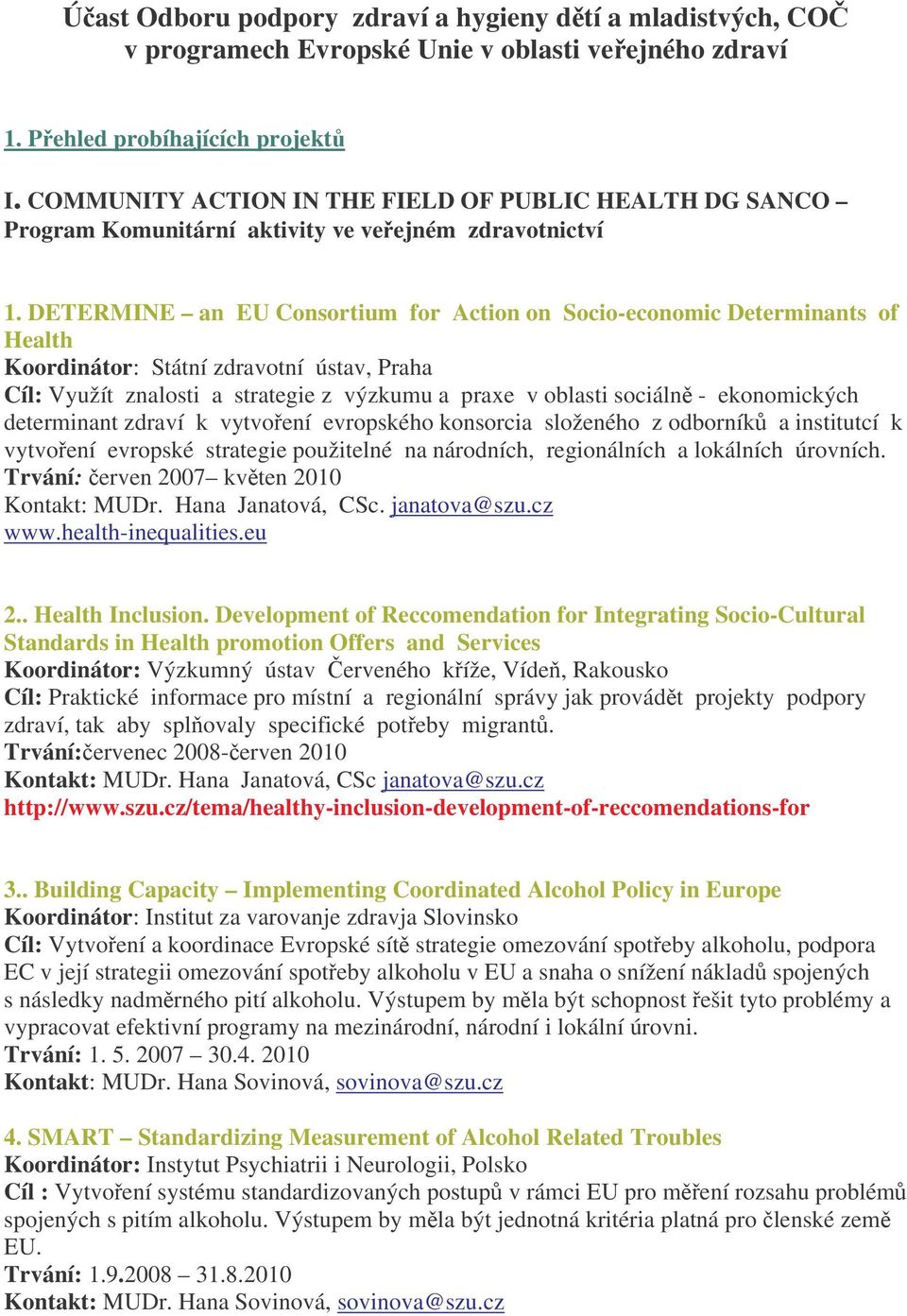 DETERMINE an EU Consortium for Action on Socio-economic Determinants of Health Koordinátor: Státní zdravotní ústav, Praha Cíl: Využít znalosti a strategie z výzkumu a praxe v oblasti sociálně -