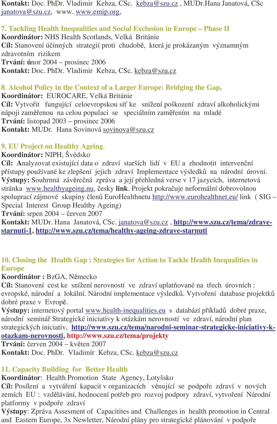 zdravotním rizikem Trvání: únor 2004 prosinec 2006 Kontakt: Doc. PhDr. Vladimir Kebza, CSc. kebza@szu.cz 8.