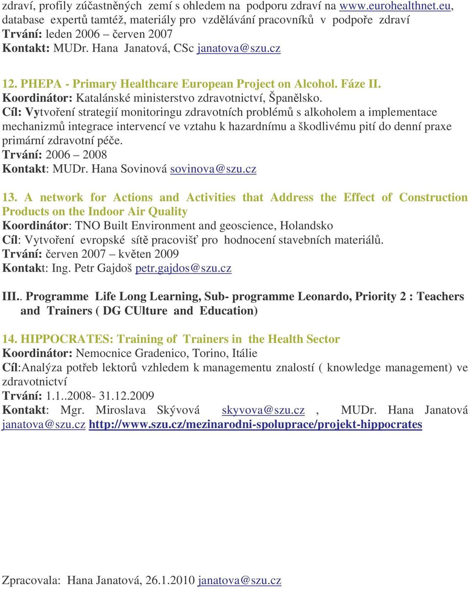 Cíl: Vytvoření strategií monitoringu zdravotních problémů s alkoholem a implementace mechanizmů integrace intervencí ve vztahu k hazardnímu a škodlivému pití do denní praxe primární zdravotní péče.