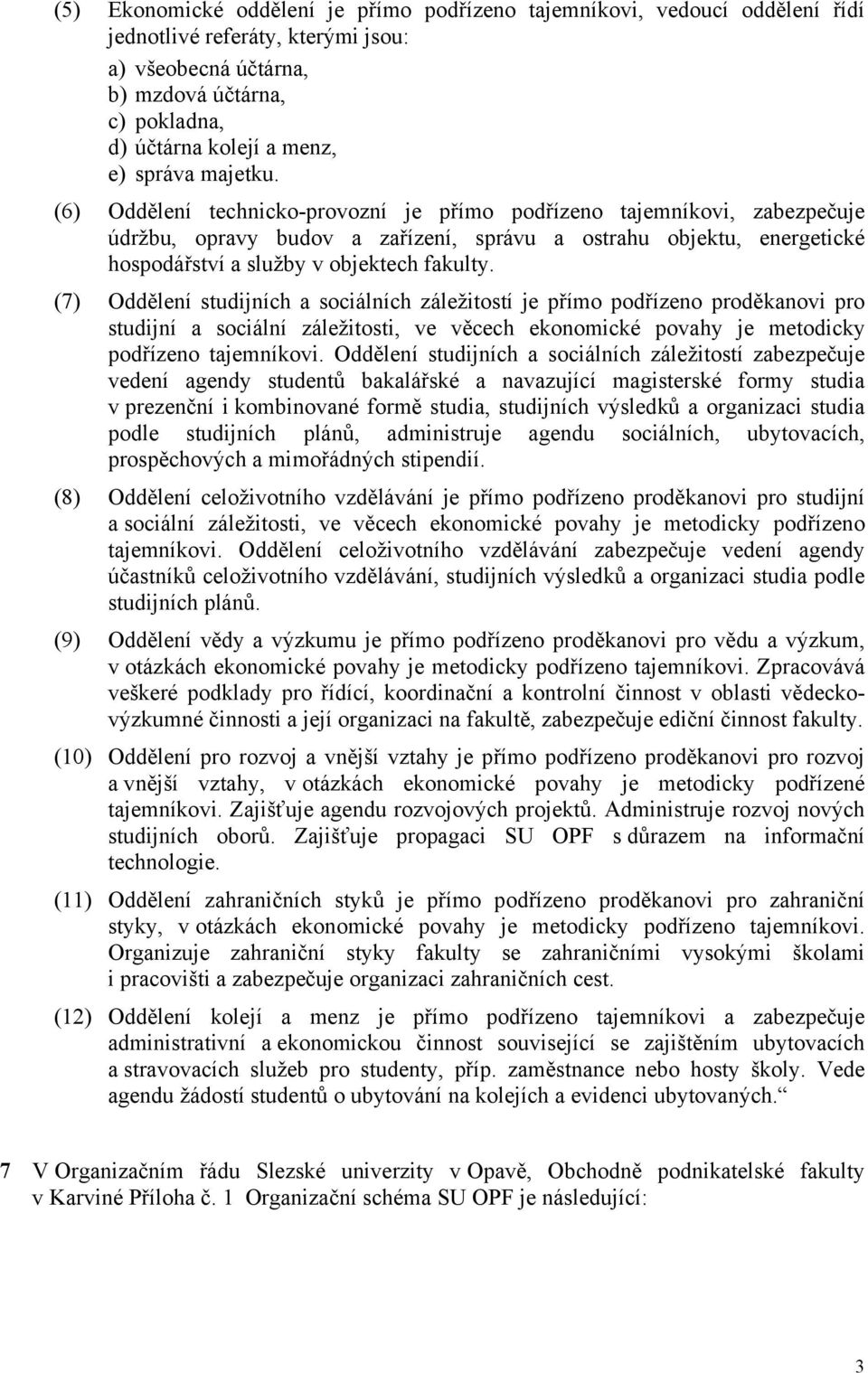 (6) Oddělení technicko-provozní je přímo podřízeno tajemníkovi, zabezpečuje údržbu, opravy budov a zařízení, správu a ostrahu objektu, energetické hospodářství a služby v objektech fakulty.