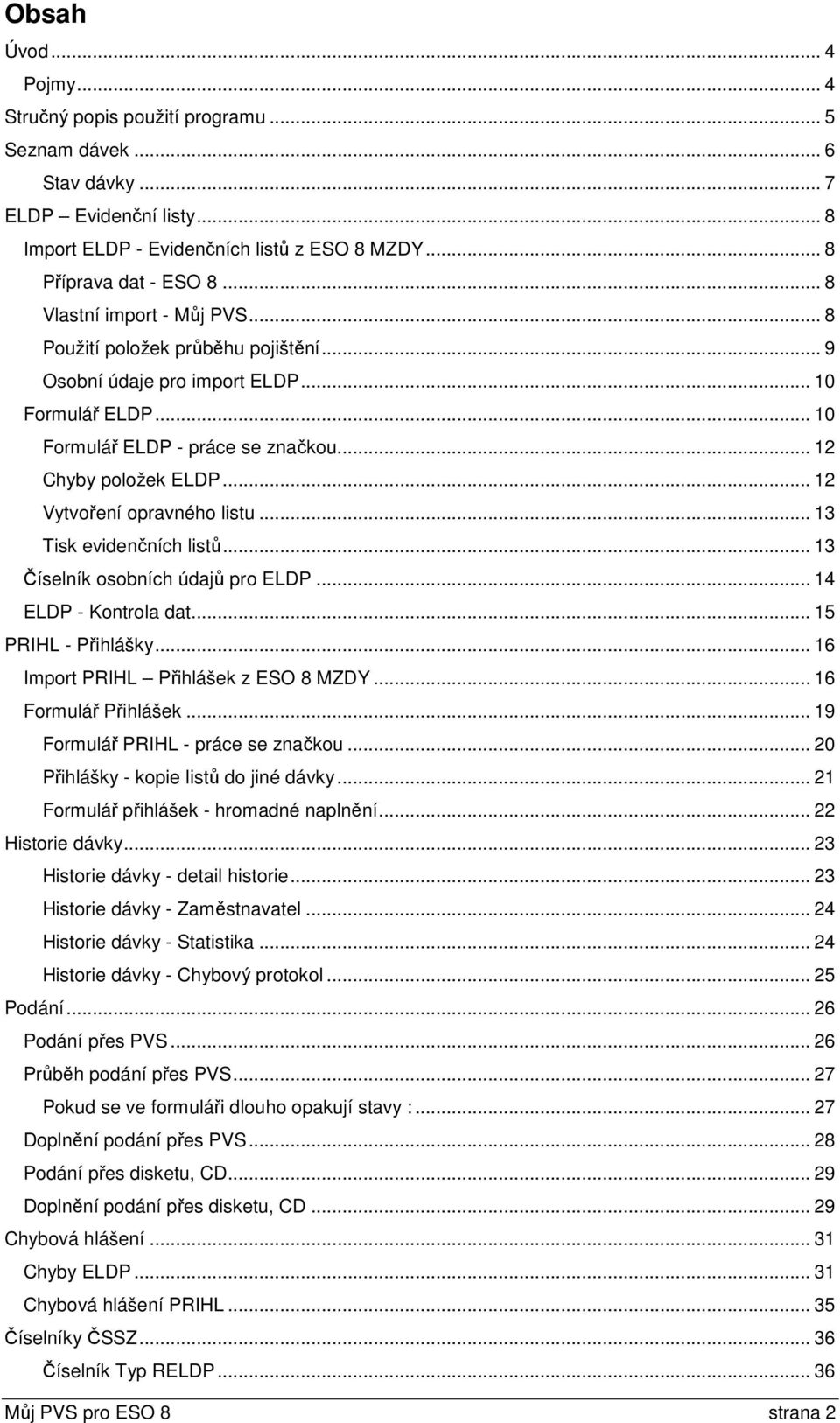 .. 12 Vytvoření opravného listu... 13 Tisk evidenčních listů... 13 Číselník osobních údajů pro ELDP... 14 ELDP - Kontrola dat... 15 PRIHL - Přihlášky... 16 Import PRIHL Přihlášek z ESO 8 MZDY.