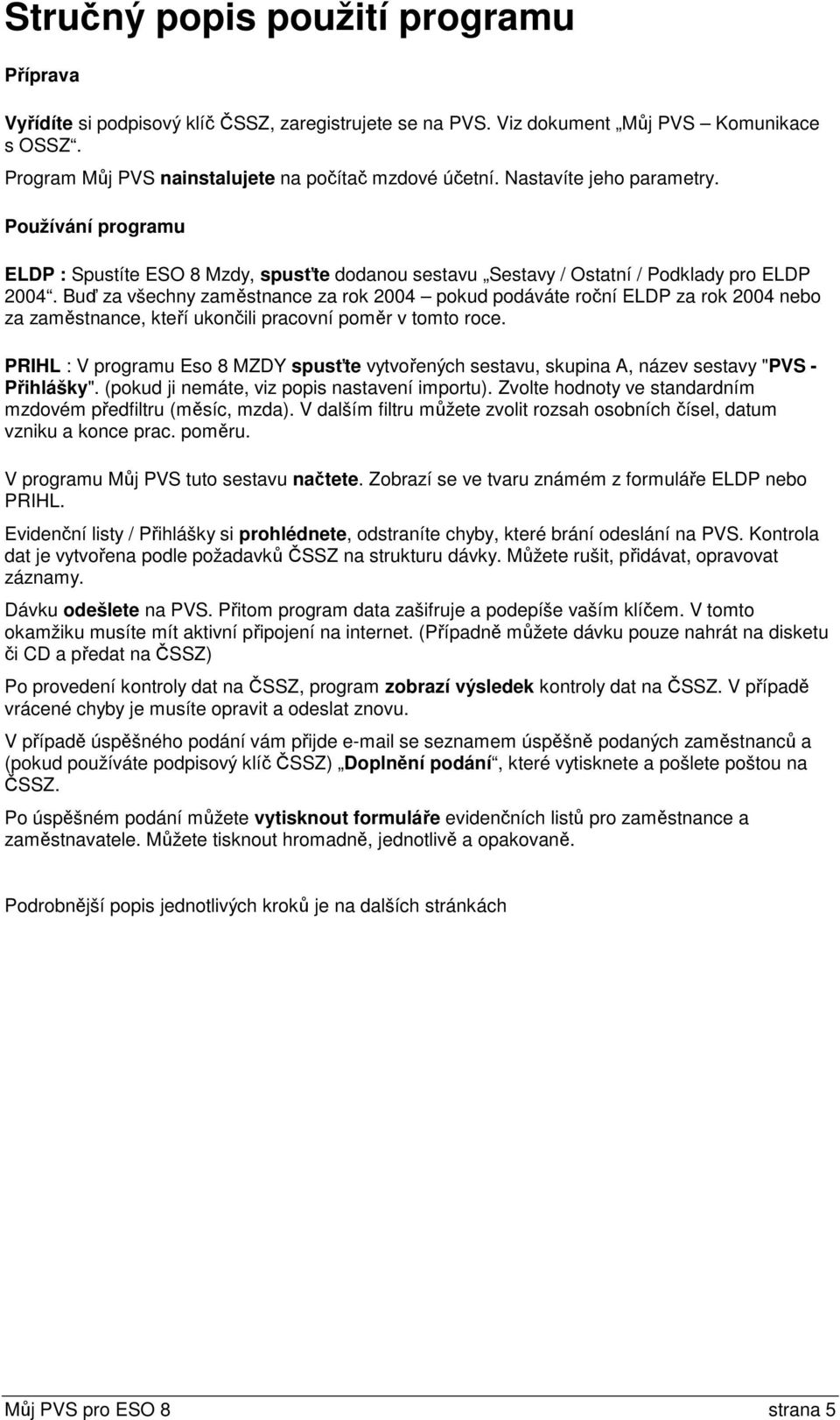 Buď za všechny zaměstnance za rok 2004 pokud podáváte roční ELDP za rok 2004 nebo za zaměstnance, kteří ukončili pracovní poměr v tomto roce.