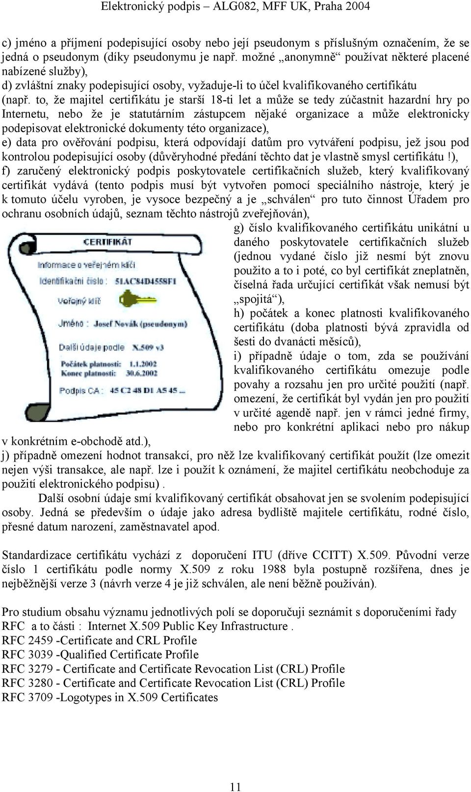 to, že majitel certifikátu je starší 18-ti let a může se tedy zúčastnit hazardní hry po Internetu, nebo že je statutárním zástupcem nějaké organizace a může elektronicky podepisovat elektronické