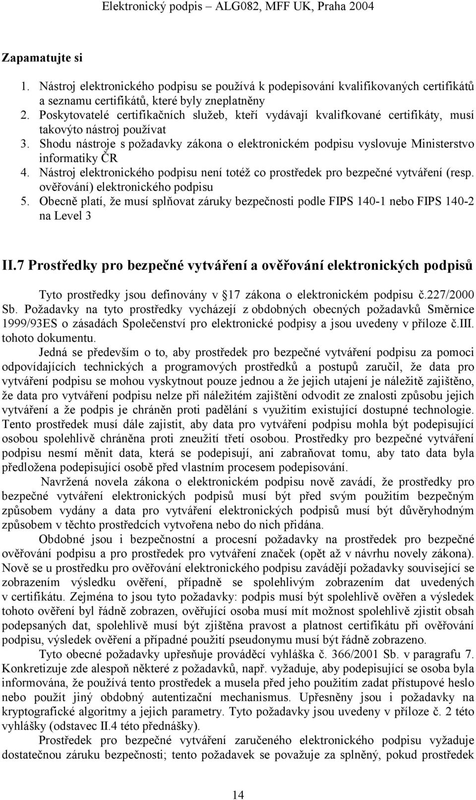 Shodu nástroje s požadavky zákona o elektronickém podpisu vyslovuje Ministerstvo informatiky ČR 4. Nástroj elektronického podpisu není totéž co prostředek pro bezpečné vytváření (resp.