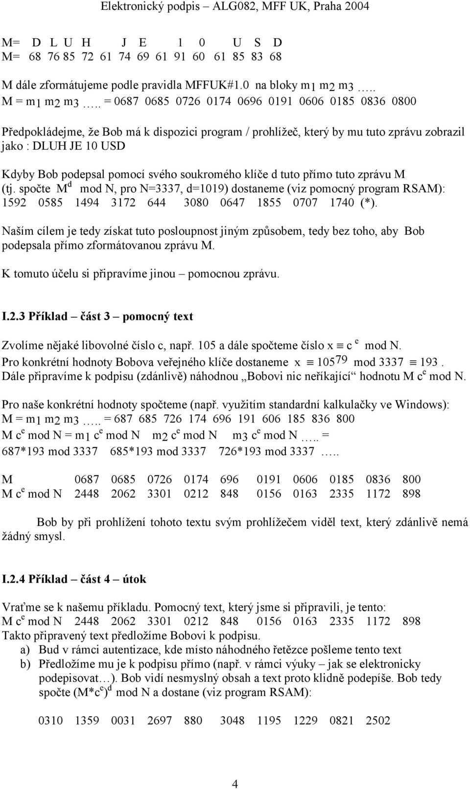 soukromého klíče d tuto přímo tuto zprávu M (tj. spočte M d mod N, pro N=3337, d=1019) dostaneme (viz pomocný program RSAM): 1592 0585 1494 3172 644 3080 0647 1855 0707 1740 (*).