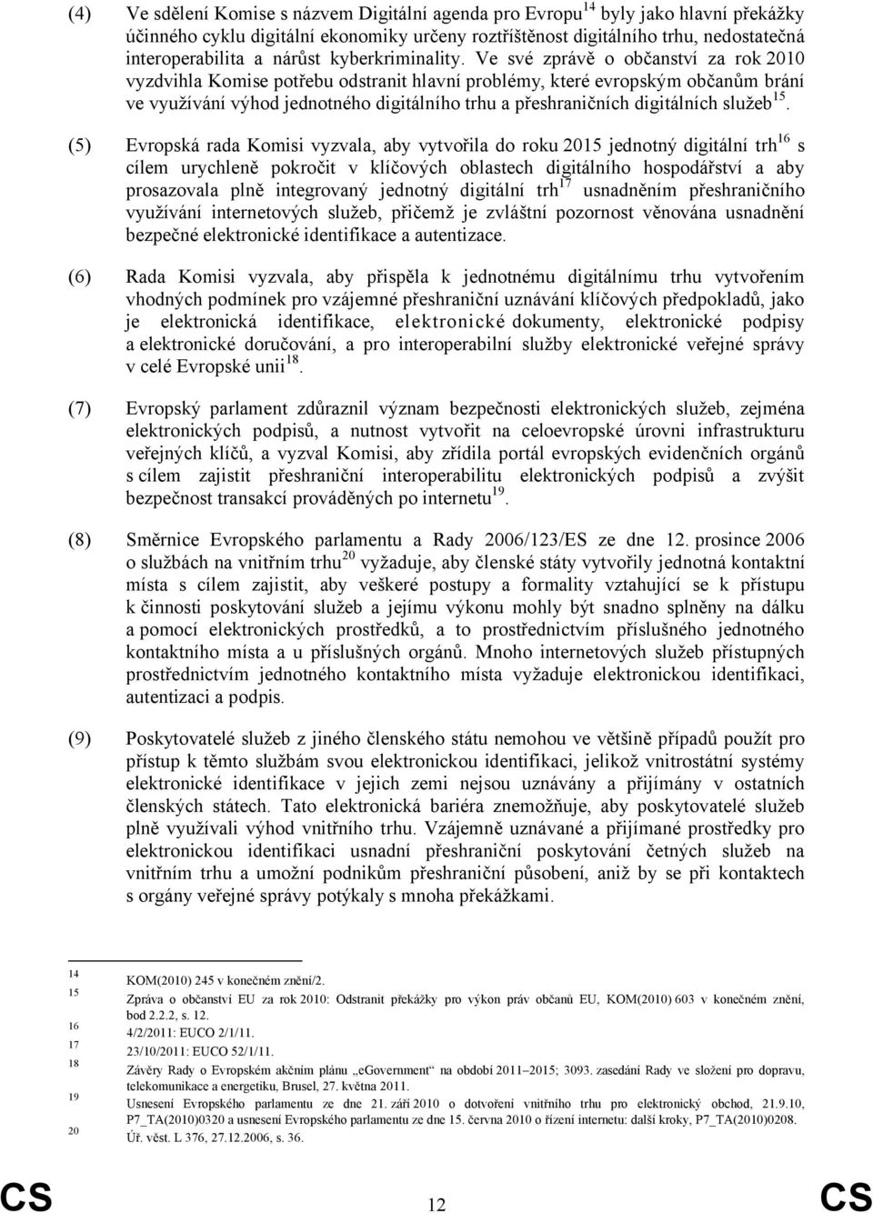 Ve své zprávě o občanství za rok 2010 vyzdvihla Komise potřebu odstranit hlavní problémy, které evropským občanům brání ve využívání výhod jednotného digitálního trhu a přeshraničních digitálních