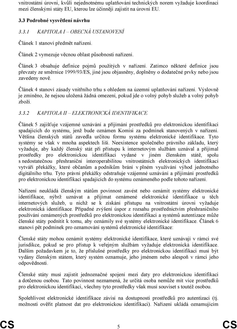 Článek 3 obsahuje definice pojmů použitých v nařízení. Zatímco některé definice jsou převzaty ze směrnice 1999/93/ES, jiné jsou objasněny, doplněny o dodatečné prvky nebo jsou zavedeny nově.