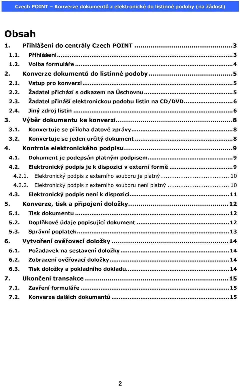 ..8 4. Kontrola elektronického podpisu...9 4.1. Dokument je podepsán platným podpisem...9 4.2. Elektronický podpis je k dispozici v externí formě...9 4.2.1. Elektronický podpis z externího souboru je platný.