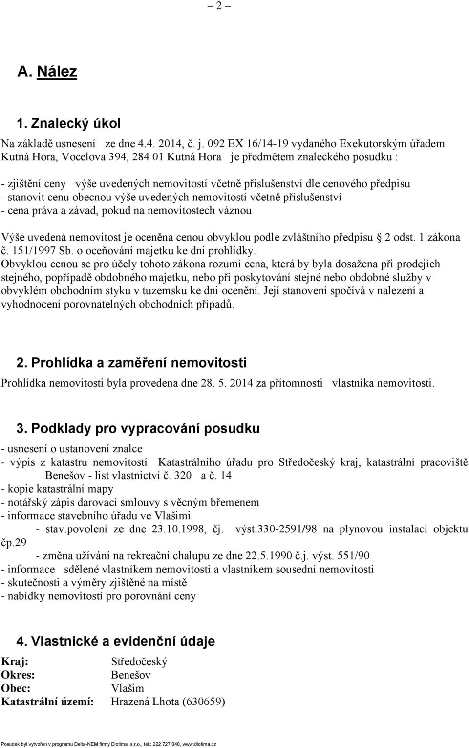 předpisu - stanovit cenu obecnou výše uvedených nemovitostí včetně příslušenství - cena práva a závad, pokud na nemovitostech váznou Výše uvedená nemovitost je oceněna cenou obvyklou podle zvláštního