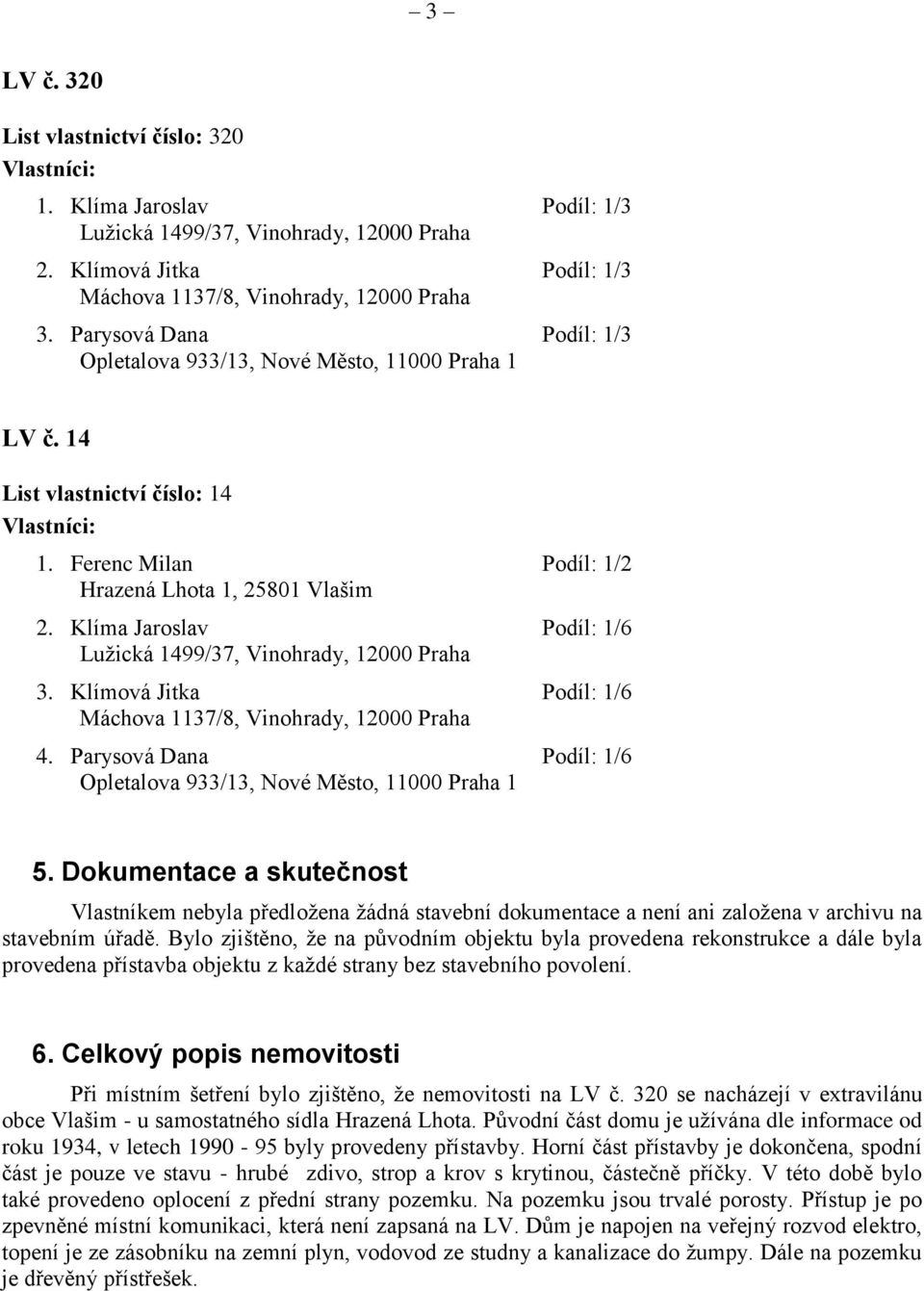 Klíma Jaroslav Podíl: 1/6 Lužická 1499/37, Vinohrady, 12000 Praha 3. Klímová Jitka Podíl: 1/6 Máchova 1137/8, Vinohrady, 12000 Praha 4.