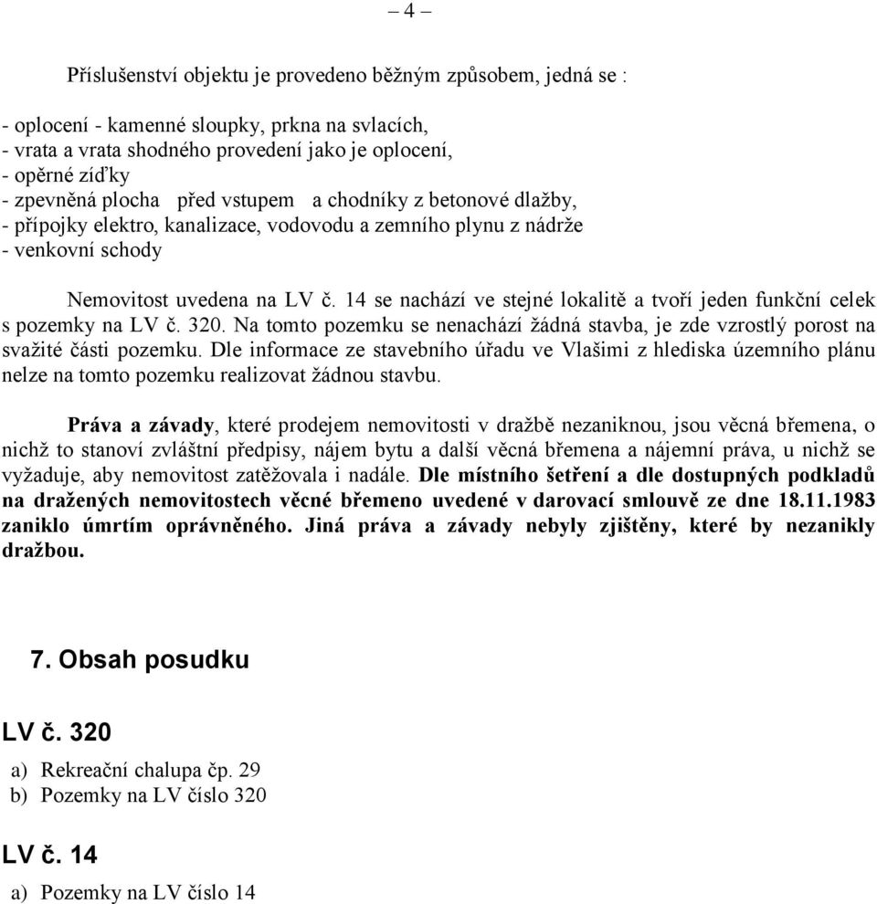 14 se nachází ve stejné lokalitě a tvoří jeden funkční celek s pozemky na LV č. 320. Na tomto pozemku se nenachází žádná stavba, je zde vzrostlý porost na svažité části pozemku.