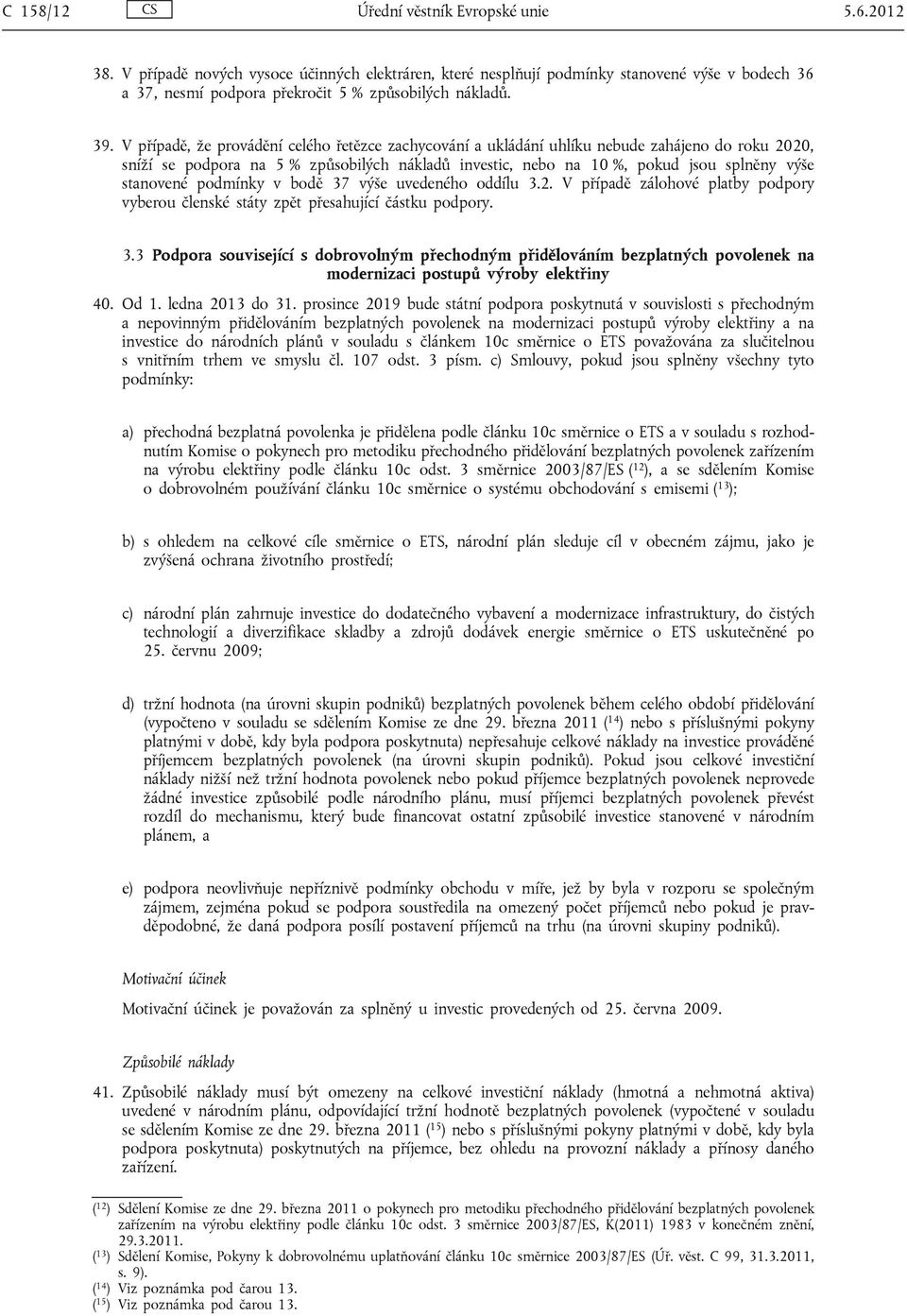 V případě, že provádění celého řetězce zachycování a ukládání uhlíku nebude zahájeno do roku 2020, sníží se podpora na 5 % způsobilých nákladů investic, nebo na 10 %, pokud jsou splněny výše