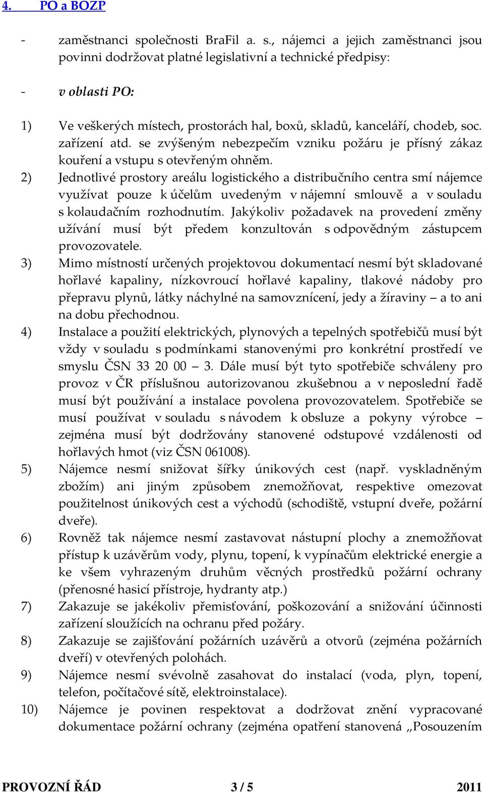 , nájemci a jejich zaměstnanci jsou povinni dodržovat platné legislativní a technické předpisy: - v oblasti PO: 1) Ve veškerých místech, prostorách hal, boxů, skladů, kanceláří, chodeb, soc.