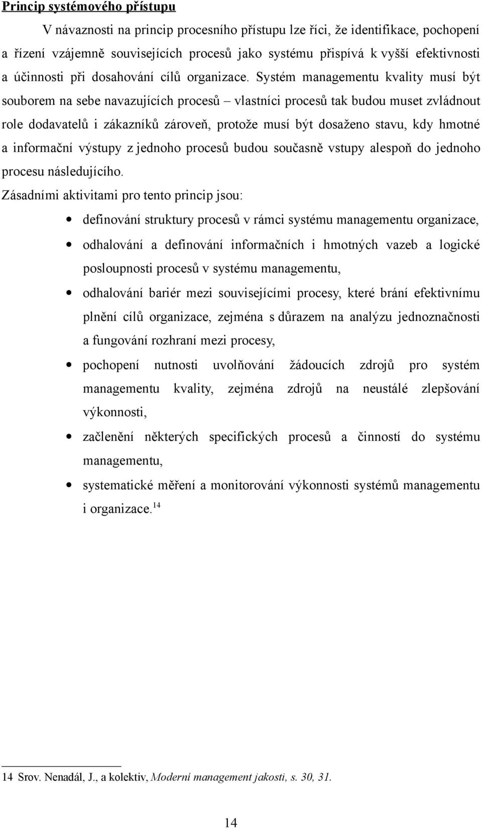 Systém managementu kvality musí být souborem na sebe navazujících procesů vlastníci procesů tak budou muset zvládnout role dodavatelů i zákazníků zároveň, protože musí být dosaženo stavu, kdy hmotné