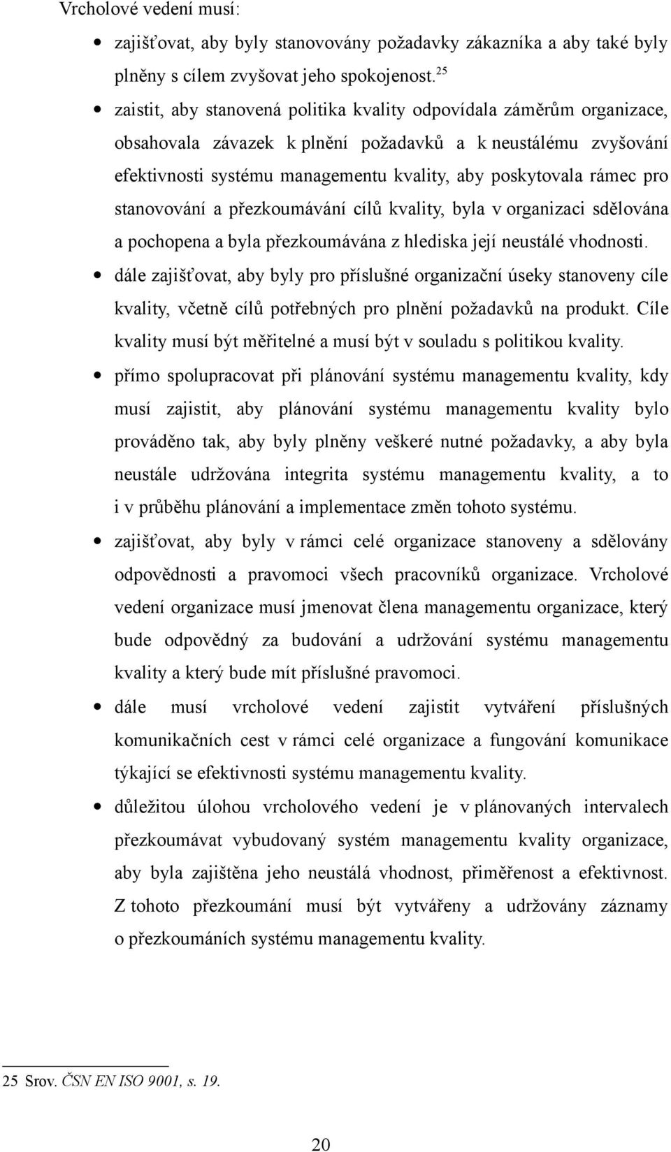 rámec pro stanovování a přezkoumávání cílů kvality, byla v organizaci sdělována a pochopena a byla přezkoumávána z hlediska její neustálé vhodnosti.