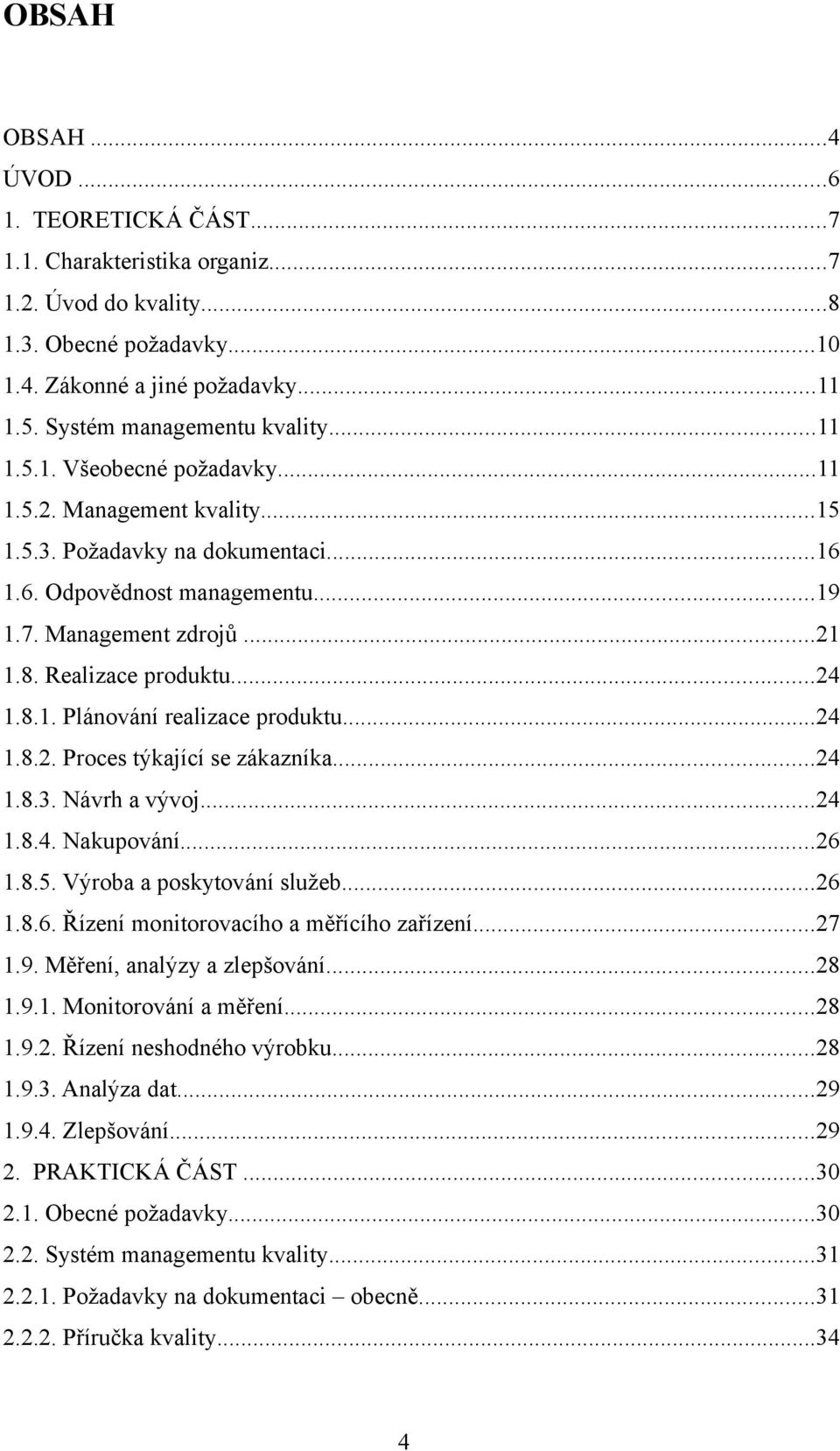 ..24 1.8.2. Proces týkající se zákazníka...24 1.8.3. Návrh a vývoj...24 1.8.4. Nakupování...26 1.8.5. Výroba a poskytování služeb...26 1.8.6. Řízení monitorovacího a měřícího zařízení...27 1.9.