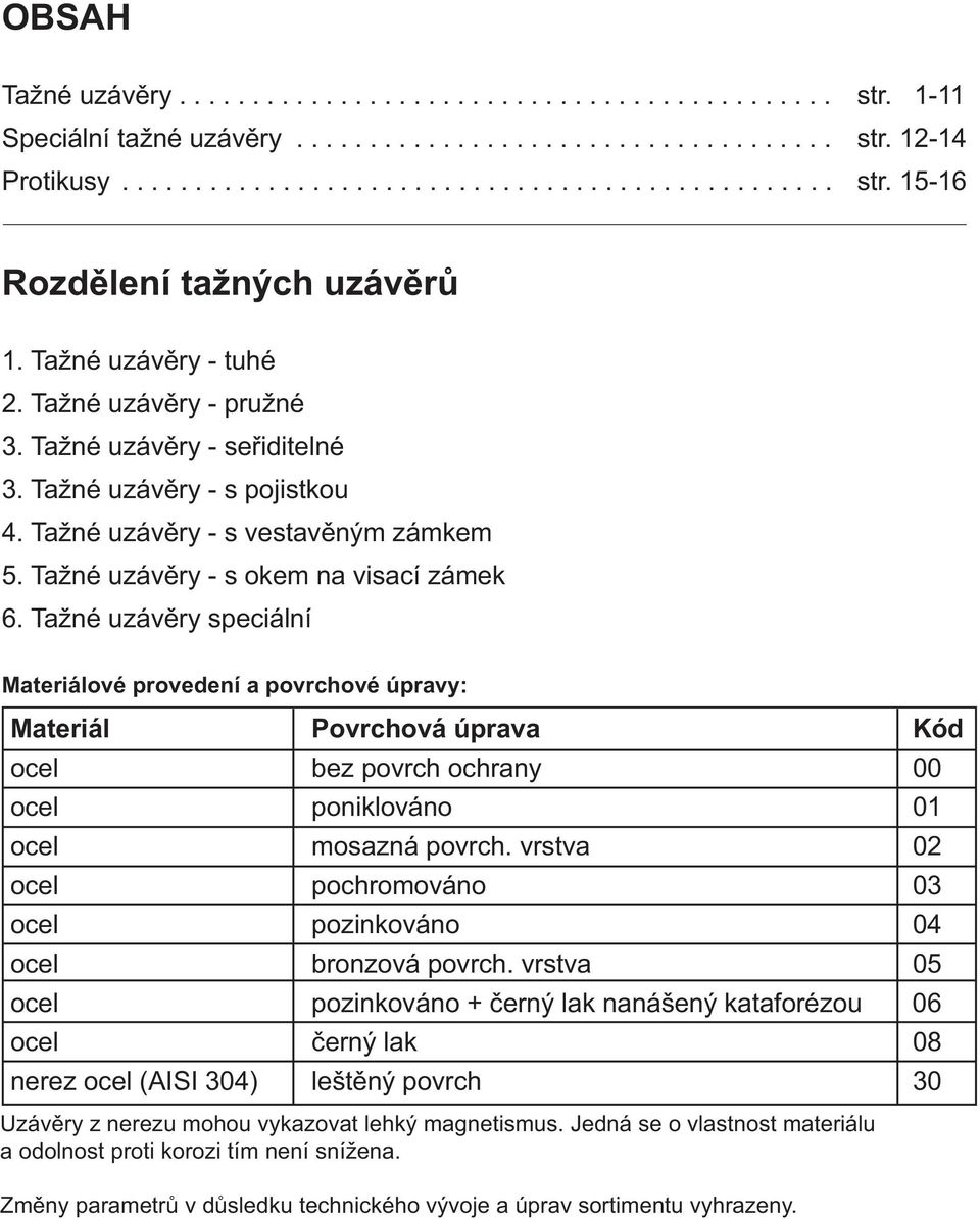 Tažné uzávěry speciální Materiálové provedení a povrchové úpravy: Materiál Povrchová úprava Kód ocel bez povrch ochrany 00 ocel poniklováno 01 ocel mosazná povrch.