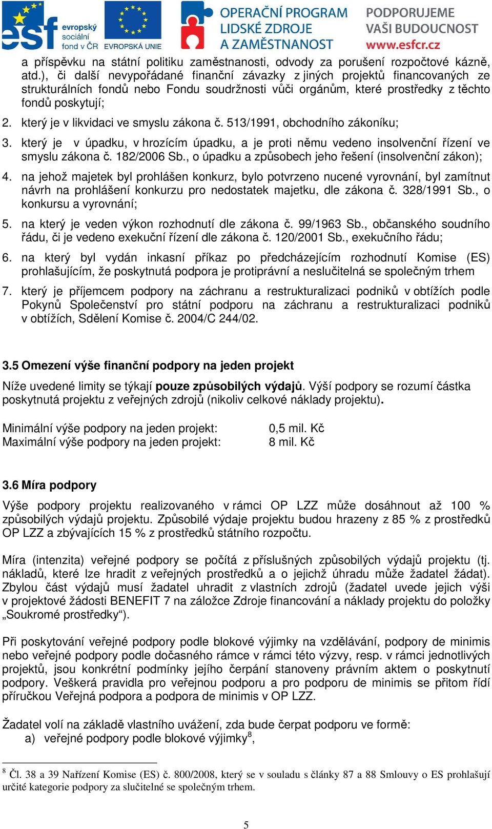 který je v likvidaci ve smyslu zákona č. 513/1991, obchodního zákoníku; 3. který je v úpadku, v hrozícím úpadku, a je proti němu vedeno insolvenční řízení ve smyslu zákona č. 182/2006 Sb.