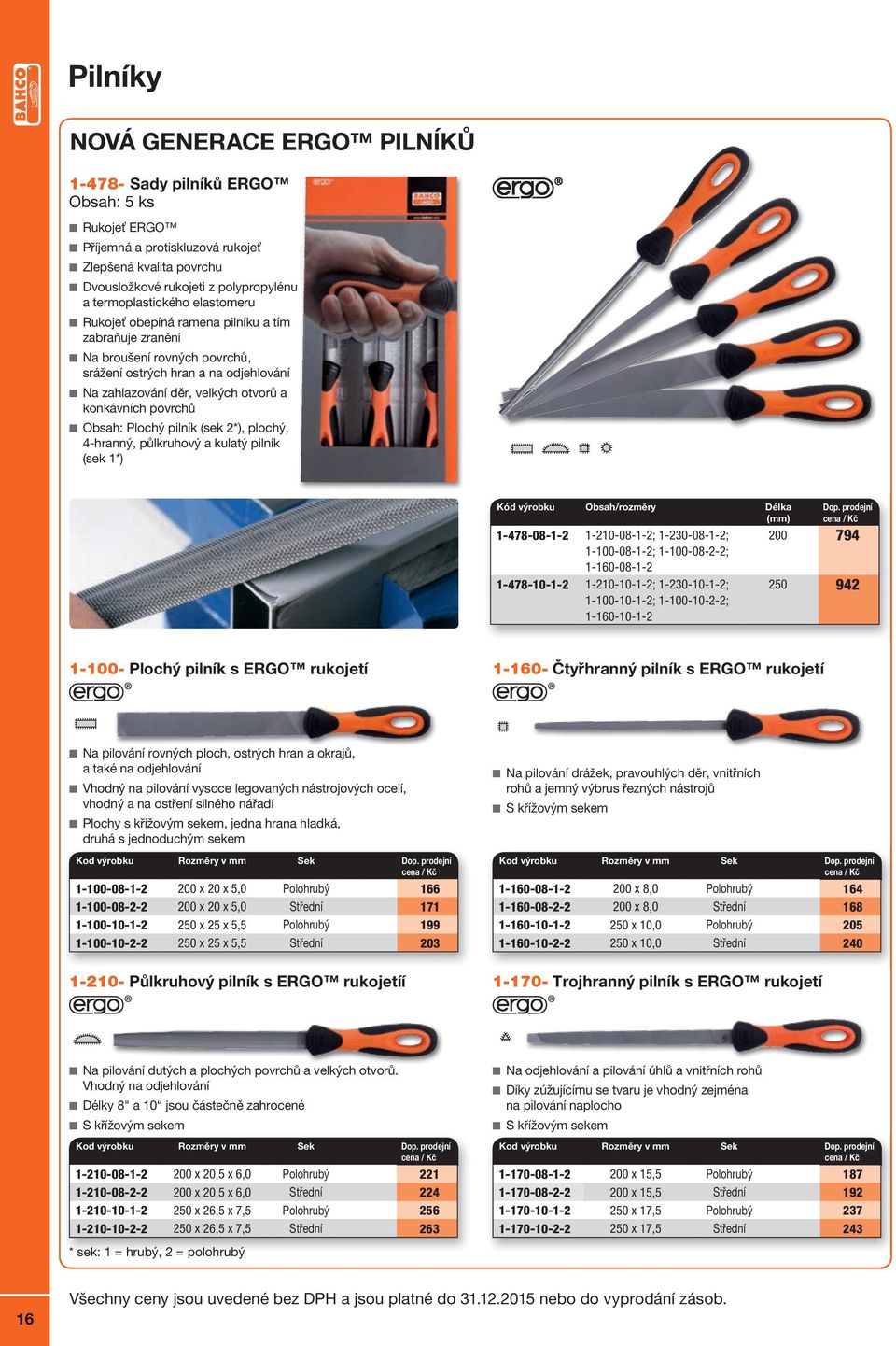Plochý pilník (sek 2*), plochý, 4-hranný, půlkruhový a kulatý pilník (sek 1*) Obsah/rozměry Délka 1-478-08-1-2 1-210-08-1-2; 1-230-08-1-2; 1-100-08-1-2; 1-100-08-2-2; 1-160-08-1-2 1-478-10-1-2