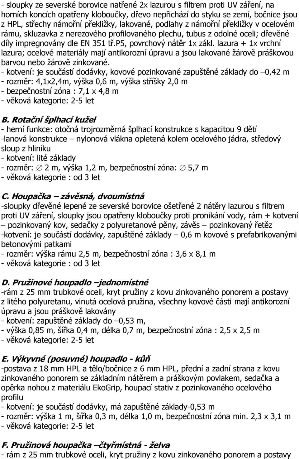 lazura + 1x vrchní lazura; ocelové materiály mají antikorozní úpravu a jsou lakované žárově práškovou barvou nebo žárově zinkované.