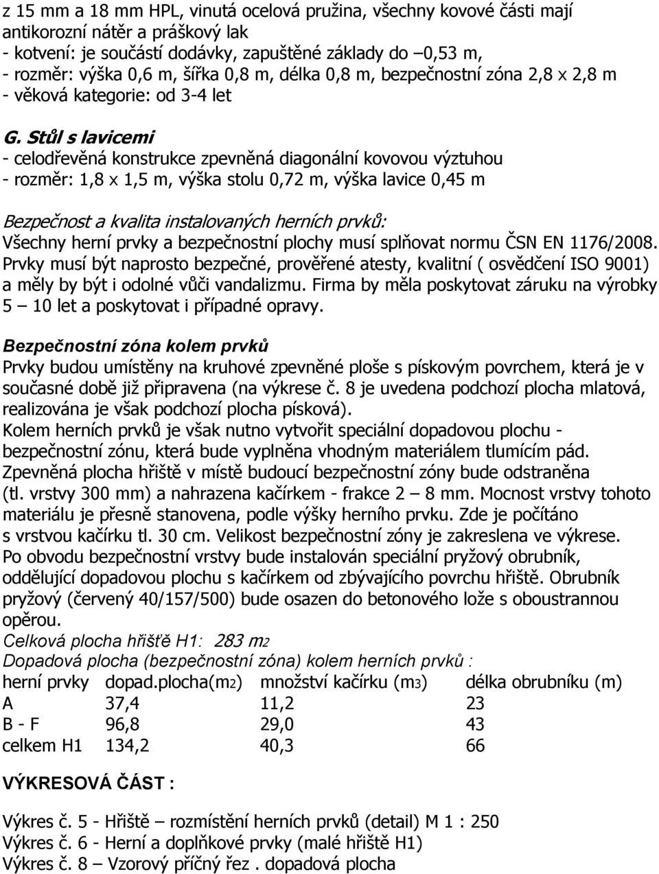 Stůl s lavicemi - celodřevěná konstrukce zpevněná diagonální kovovou výztuhou - rozměr: 1,8 x 1,5 m, výška stolu 0,72 m, výška lavice 0,45 m Bezpečnost a kvalita instalovaných herních prvků: Všechny