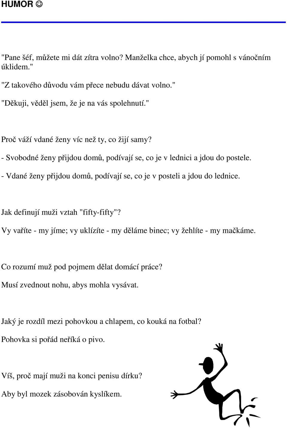 - Vdané ženy přijdou domů, podívají se, co je v posteli a jdou do lednice. Jak definují muži vztah "fifty-fifty"? Vy vaříte - my jíme; vy uklízíte - my děláme binec; vy žehlíte - my mačkáme.