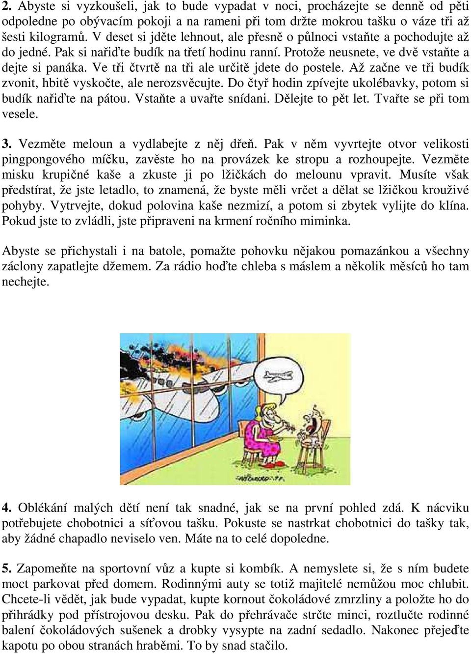 Ve tři čtvrtě na tři ale určitě jdete do postele. Až začne ve tři budík zvonit, hbitě vyskočte, ale nerozsvěcujte. Do čtyř hodin zpívejte ukolébavky, potom si budík nařiďte na pátou.