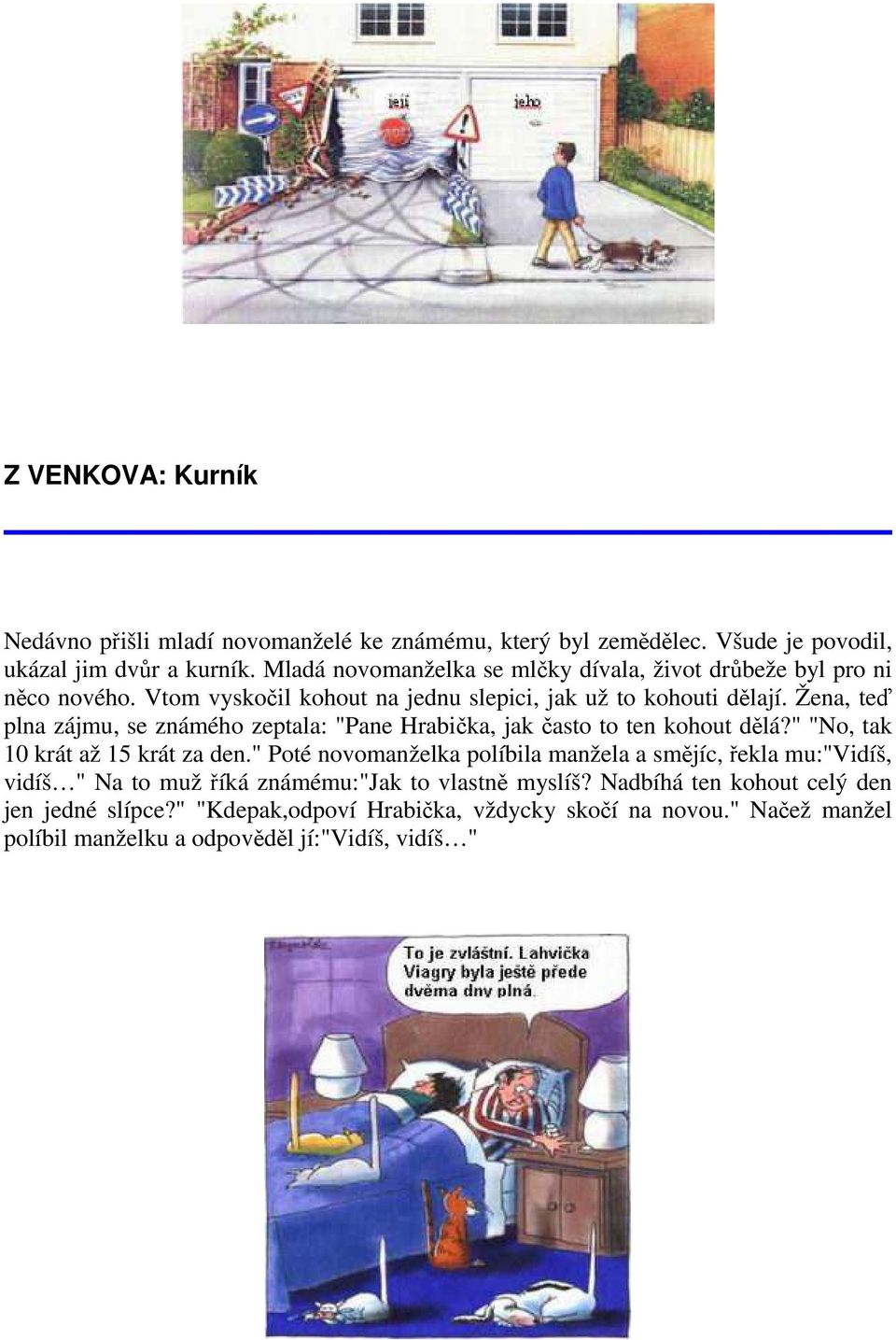 Žena, teď plna zájmu, se známého zeptala: "Pane Hrabička, jak často to ten kohout dělá?" "No, tak 10 krát až 15 krát za den.