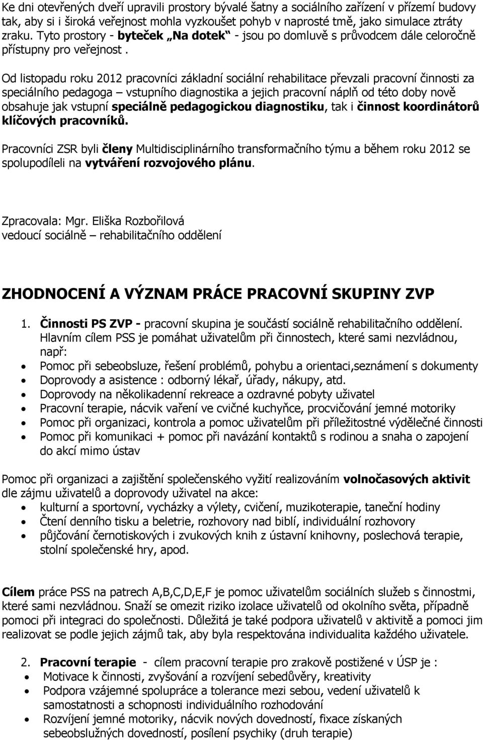 Od listopadu roku 2012 pracovníci základní sociální rehabilitace převzali pracovní činnosti za speciálního pedagoga vstupního diagnostika a jejich pracovní náplň od této doby nově obsahuje jak